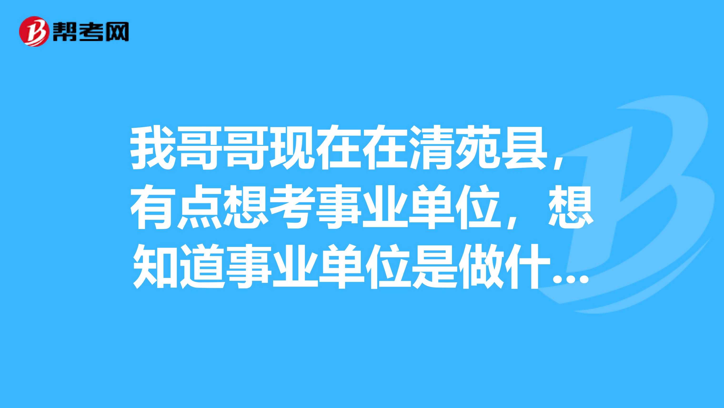 我哥哥现在在清苑县,有点想考事业单位,想知道事业单位是做什么的?