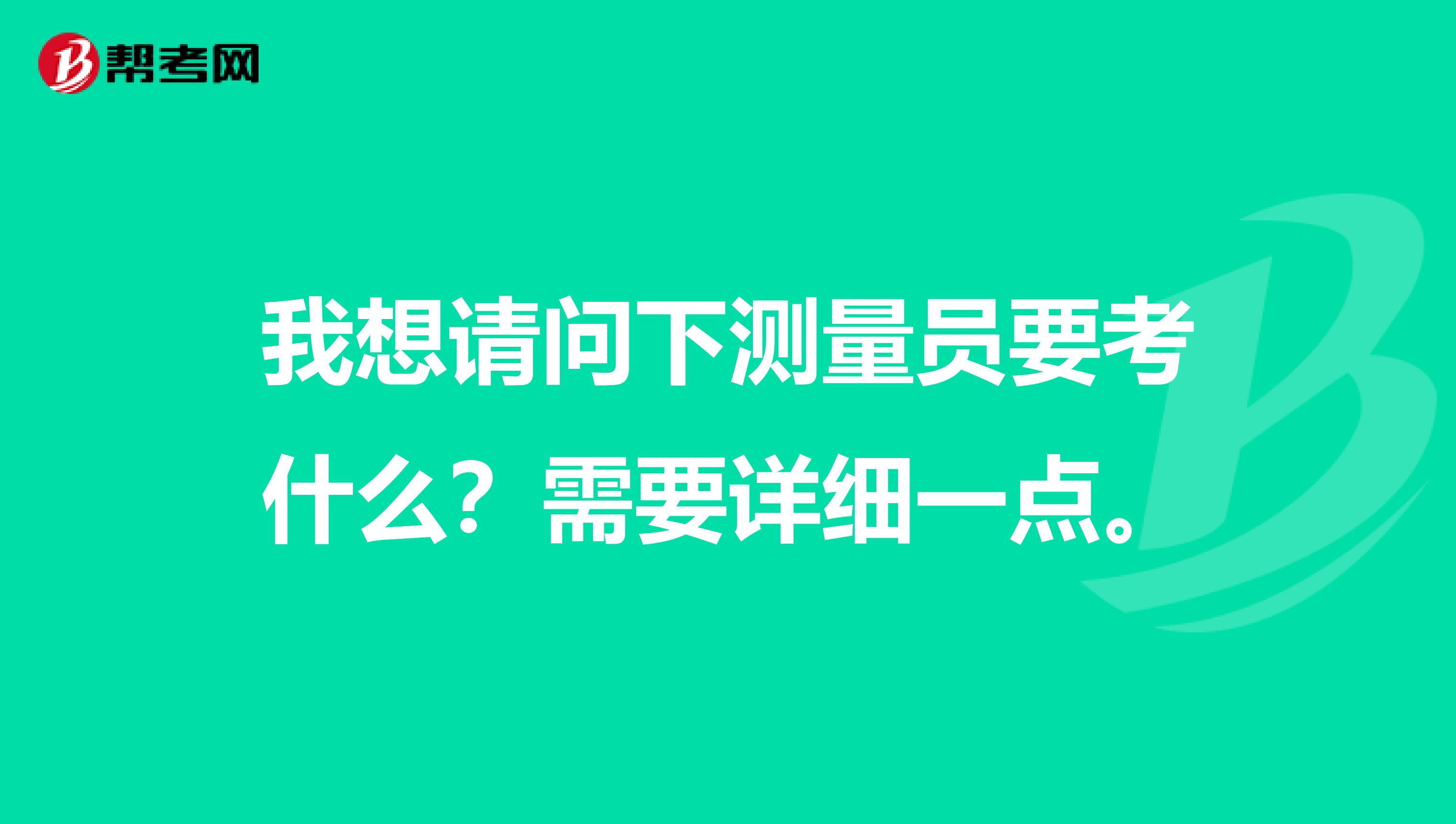 我想请问下测量员要考什么？需要详细一点。