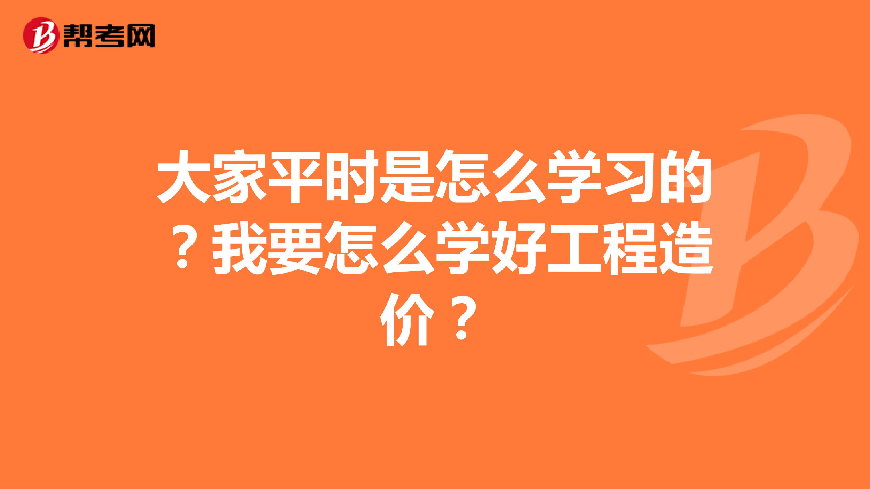 大家平时是怎么学习的?我要怎么学好工程造价?