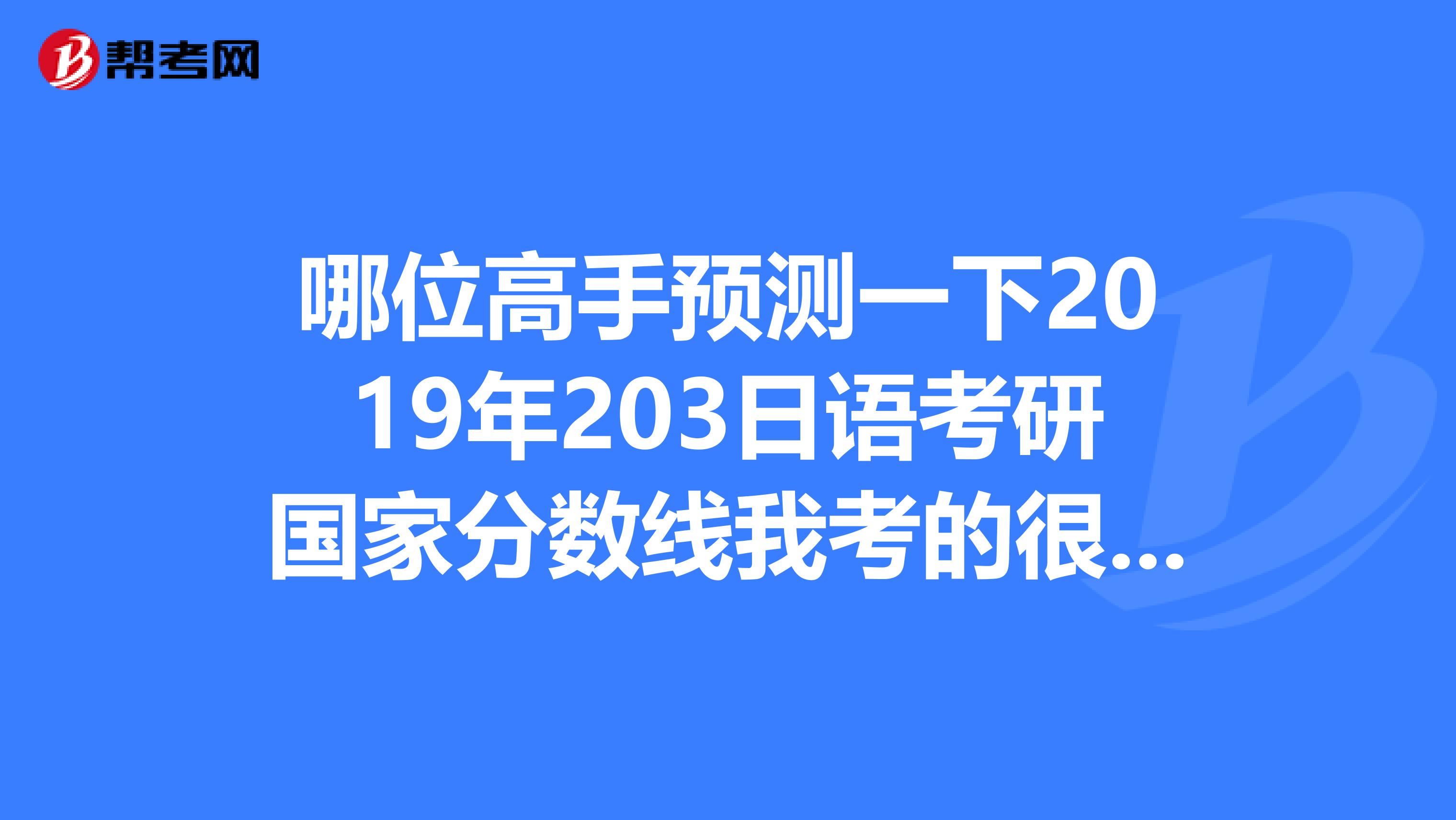 哪位高手预测一下2019年203日语考研国家分数线我考的很糟糕25分能行吗？我是c区的少数民族谢谢