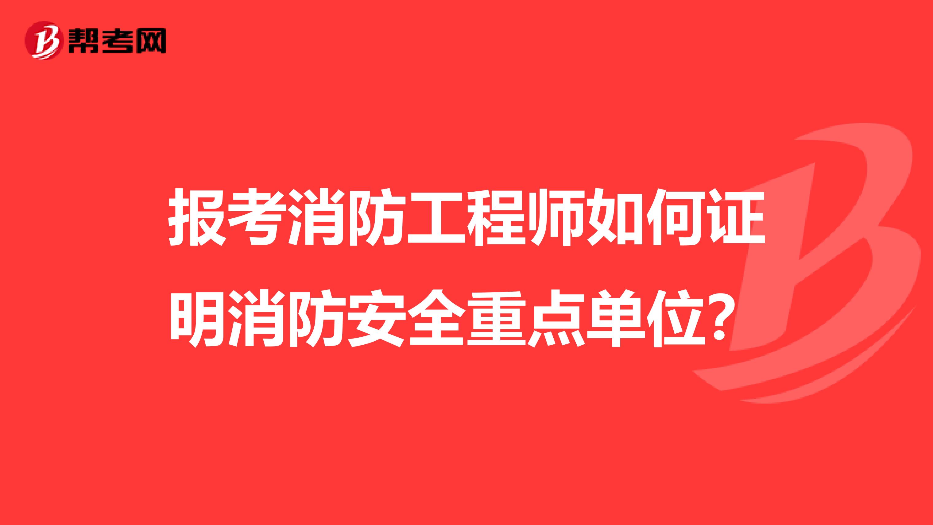 报考消防工程师如何证明消防安全重点单位?