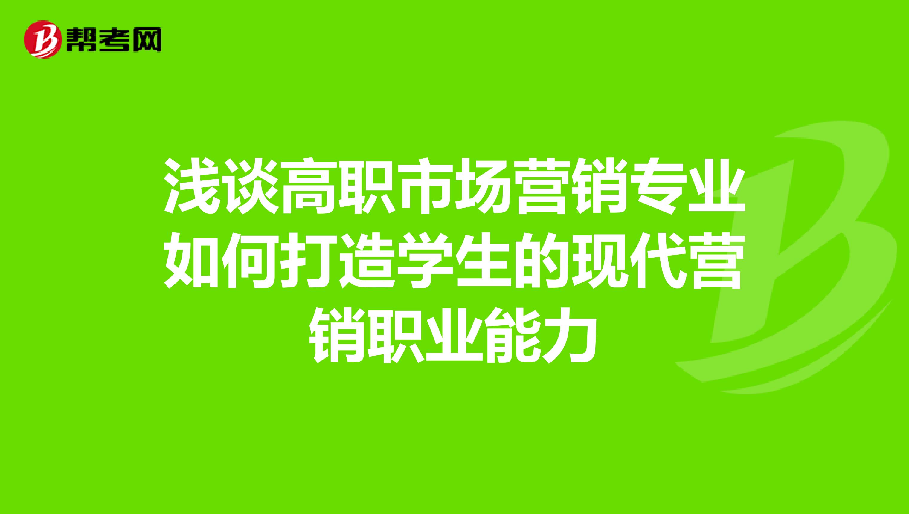 浅谈高职市场营销专业如何打造学生的现代营销职业能力