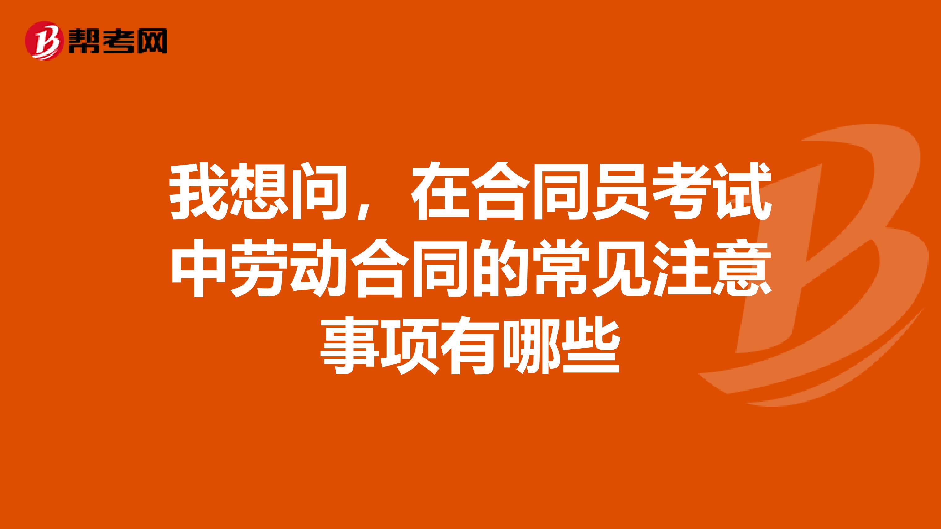 我想问,在合同员考试中劳动合同的常见注意事项有哪些