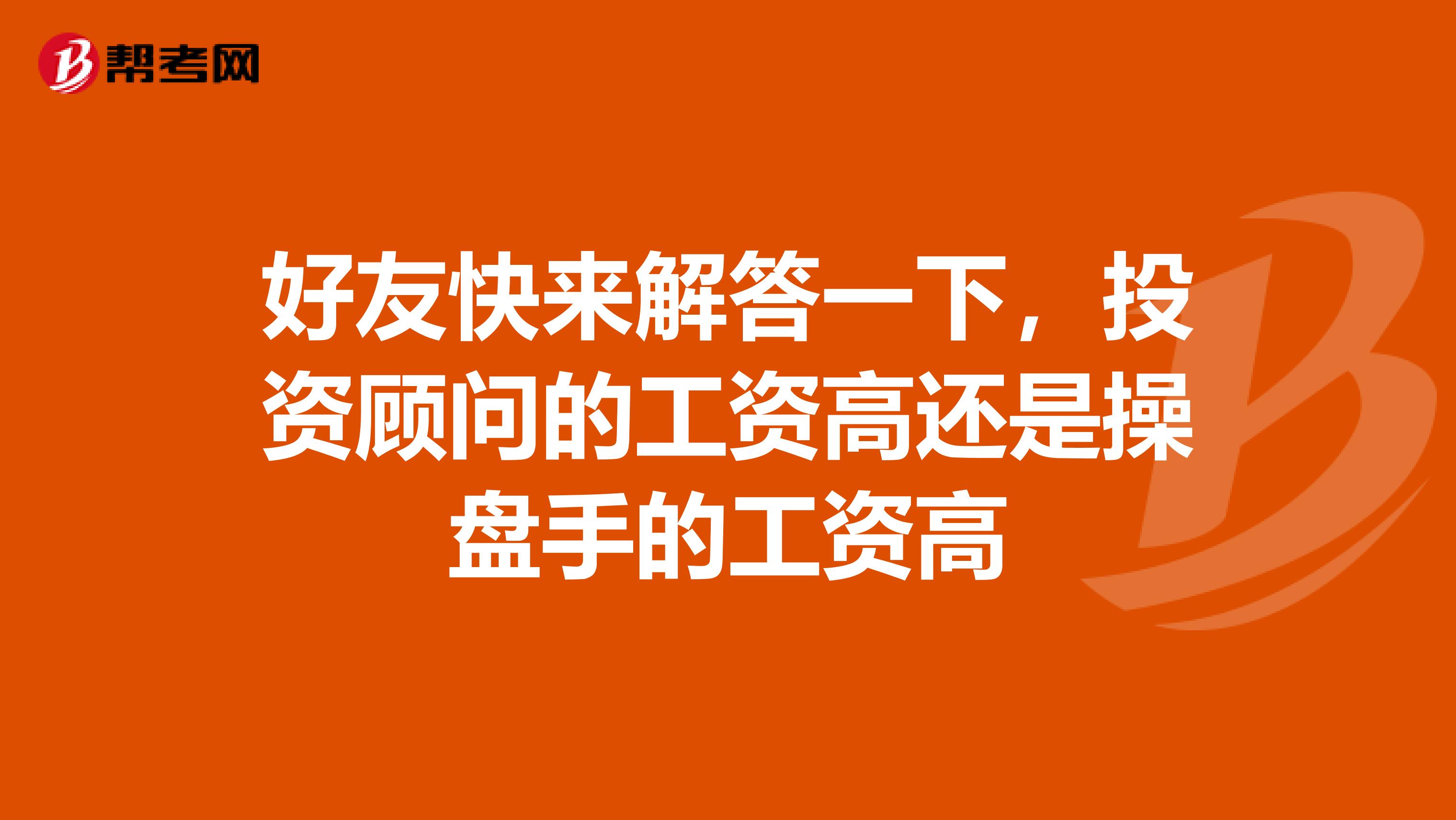 好友快来解答一下，投资顾问的工资高还是操盘手的工资高