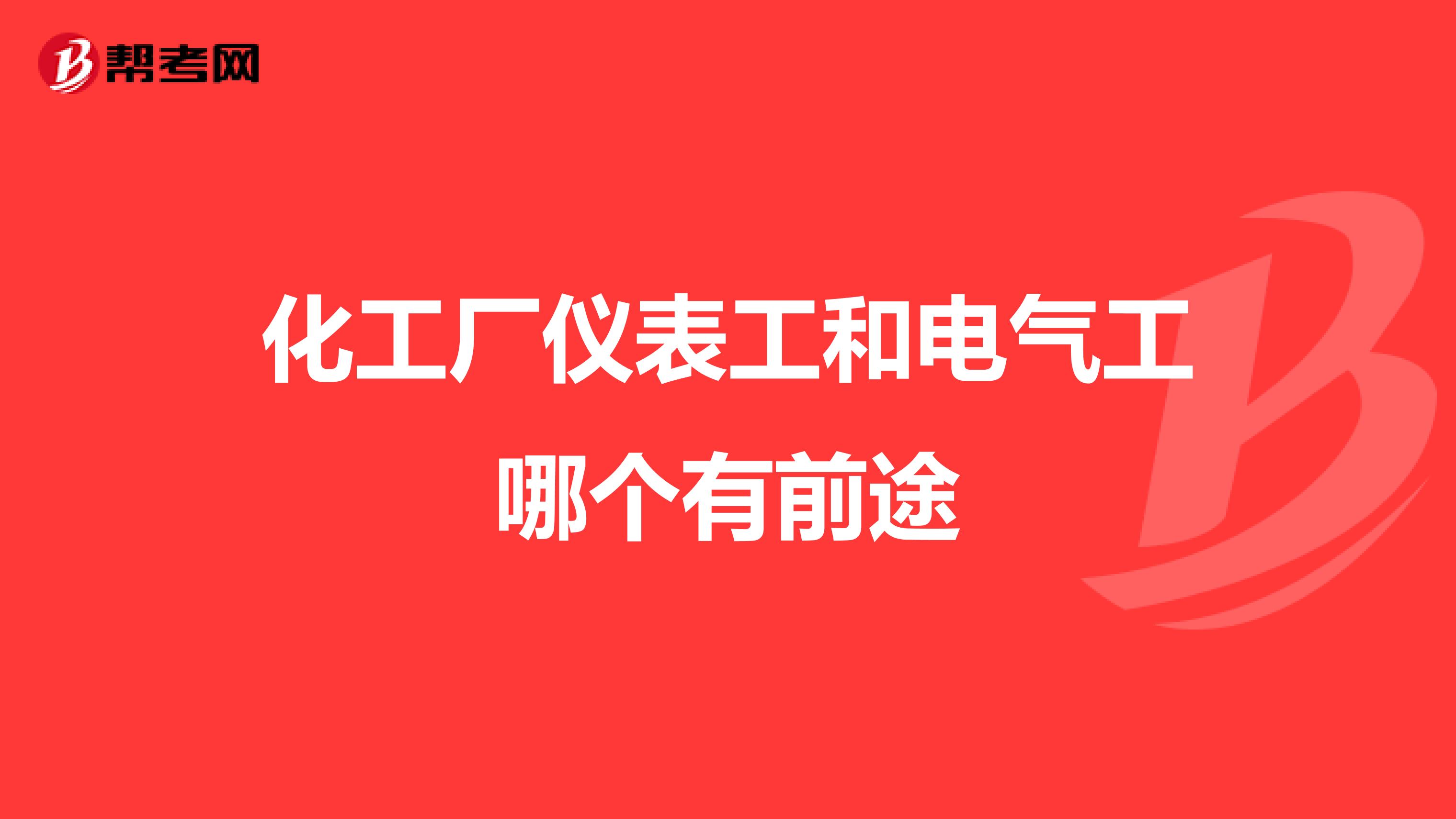 化工厂仪表工和电气工哪个有前途