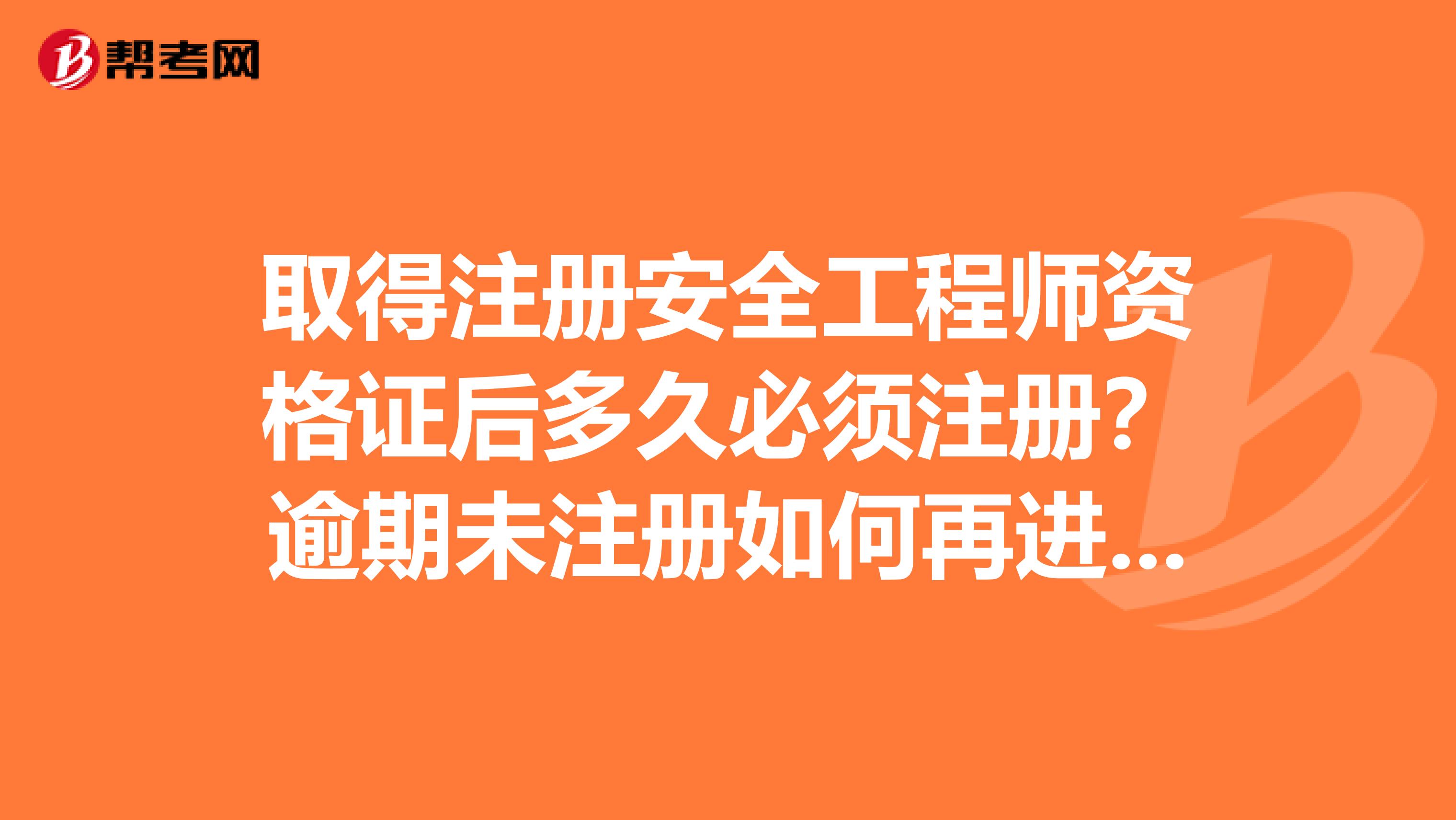 取得注册安全工程师资格证后多久必须注册?逾期未注册如何再进行注册?如果逾期不注册有什么后果?