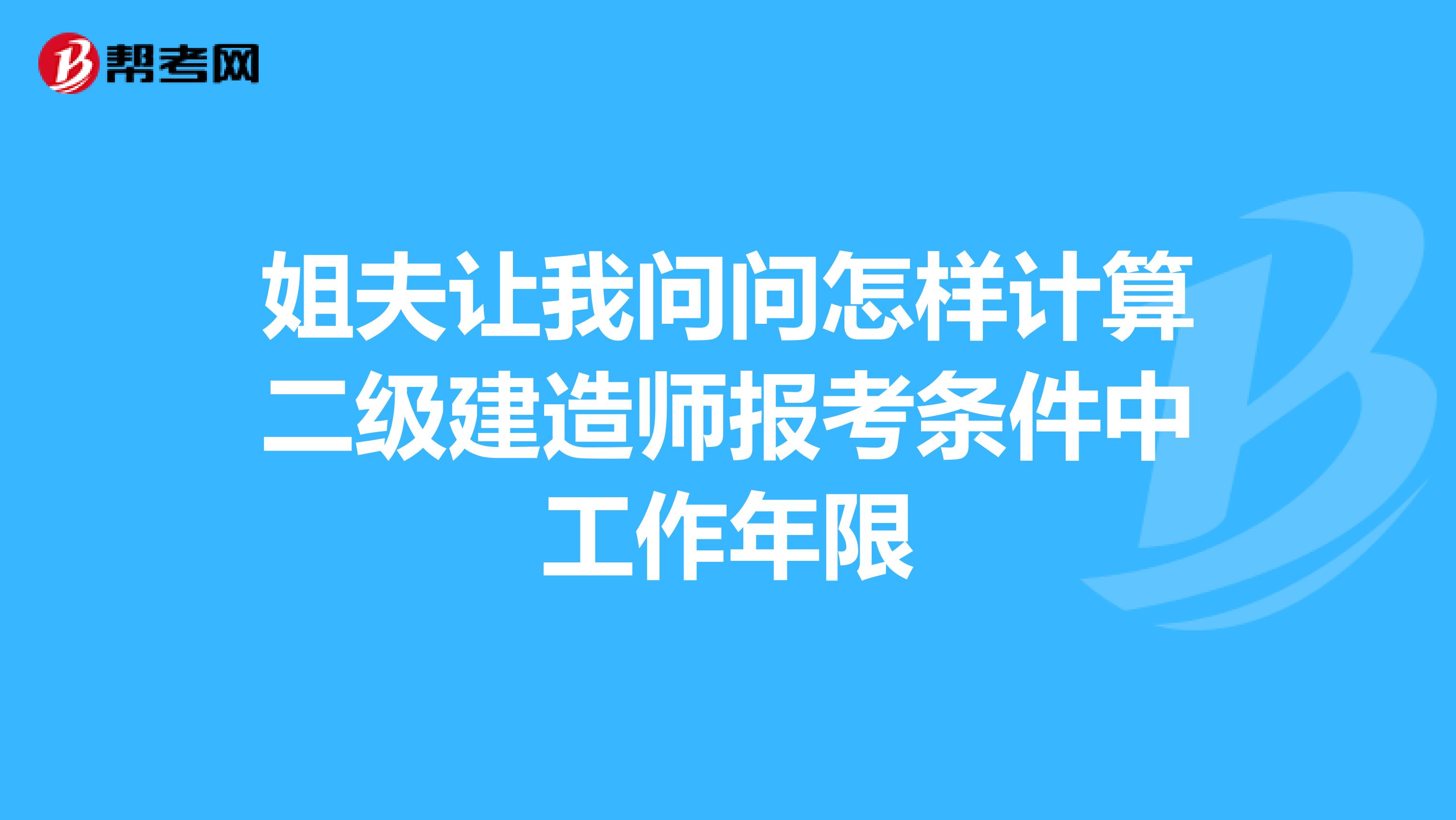 姐夫让我问问怎样计算二级建造师报考条件中工作年限