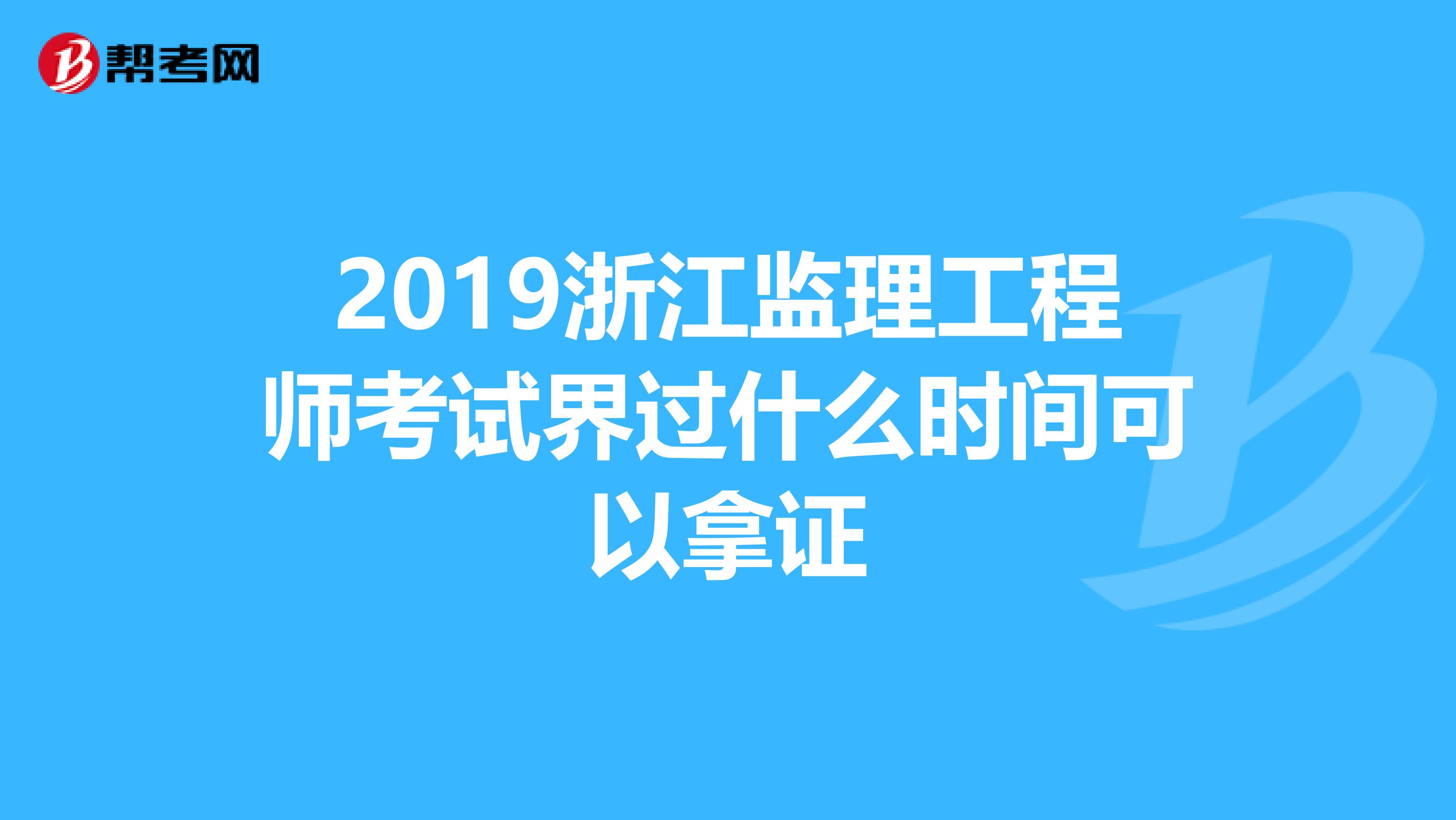 2019浙江监理工程师考试界过什么时间可以拿证