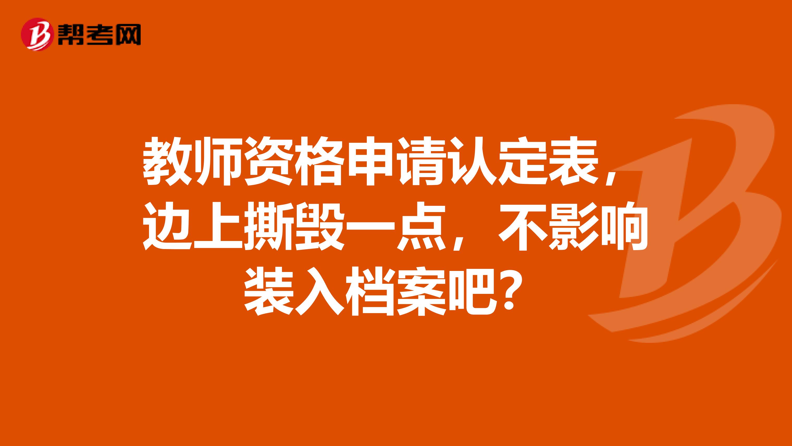 教师资格申请认定表,边上撕毁一点,不影响装入档案吧?