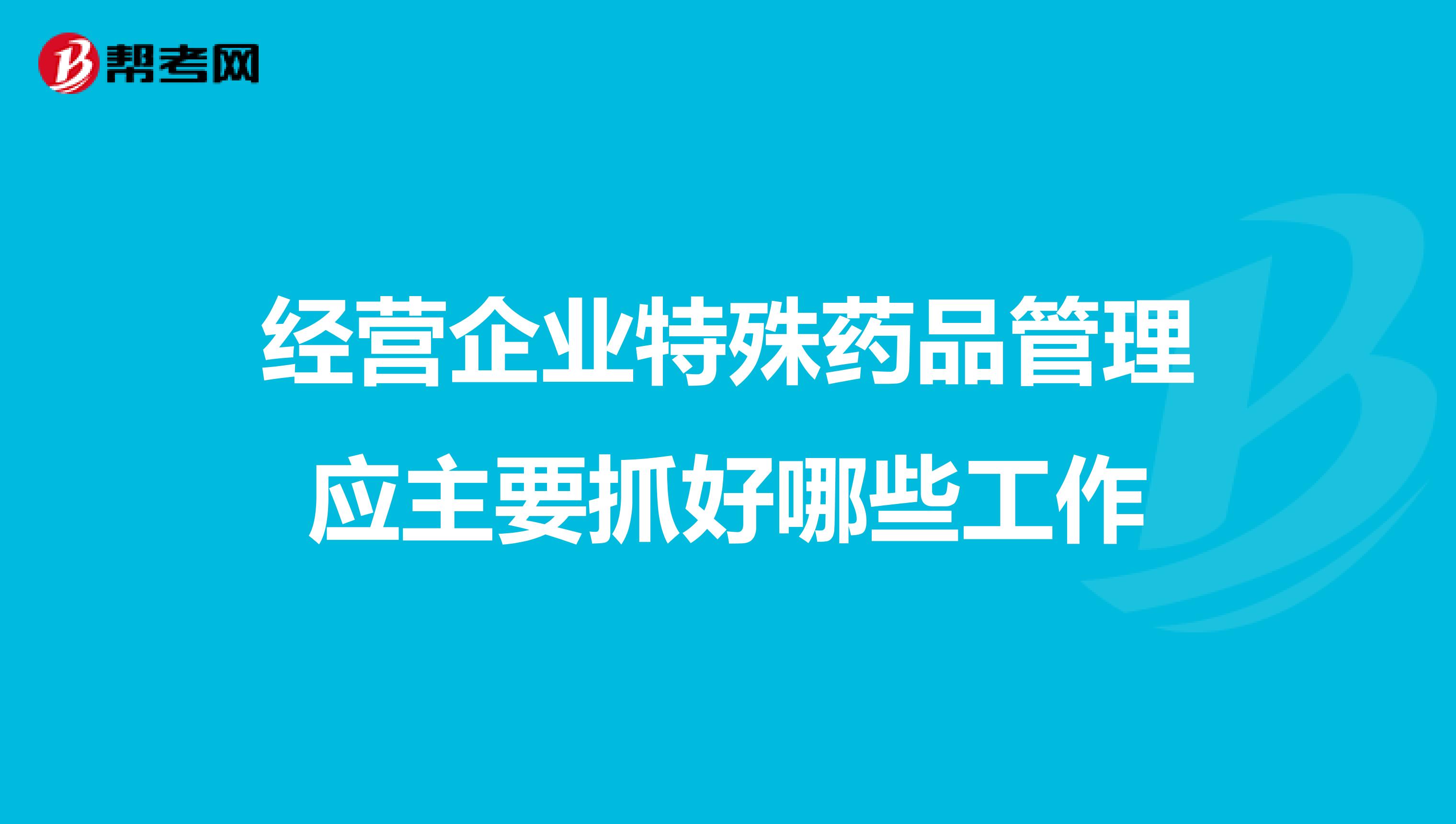 经营企业特殊药品管理应主要抓好哪些工作