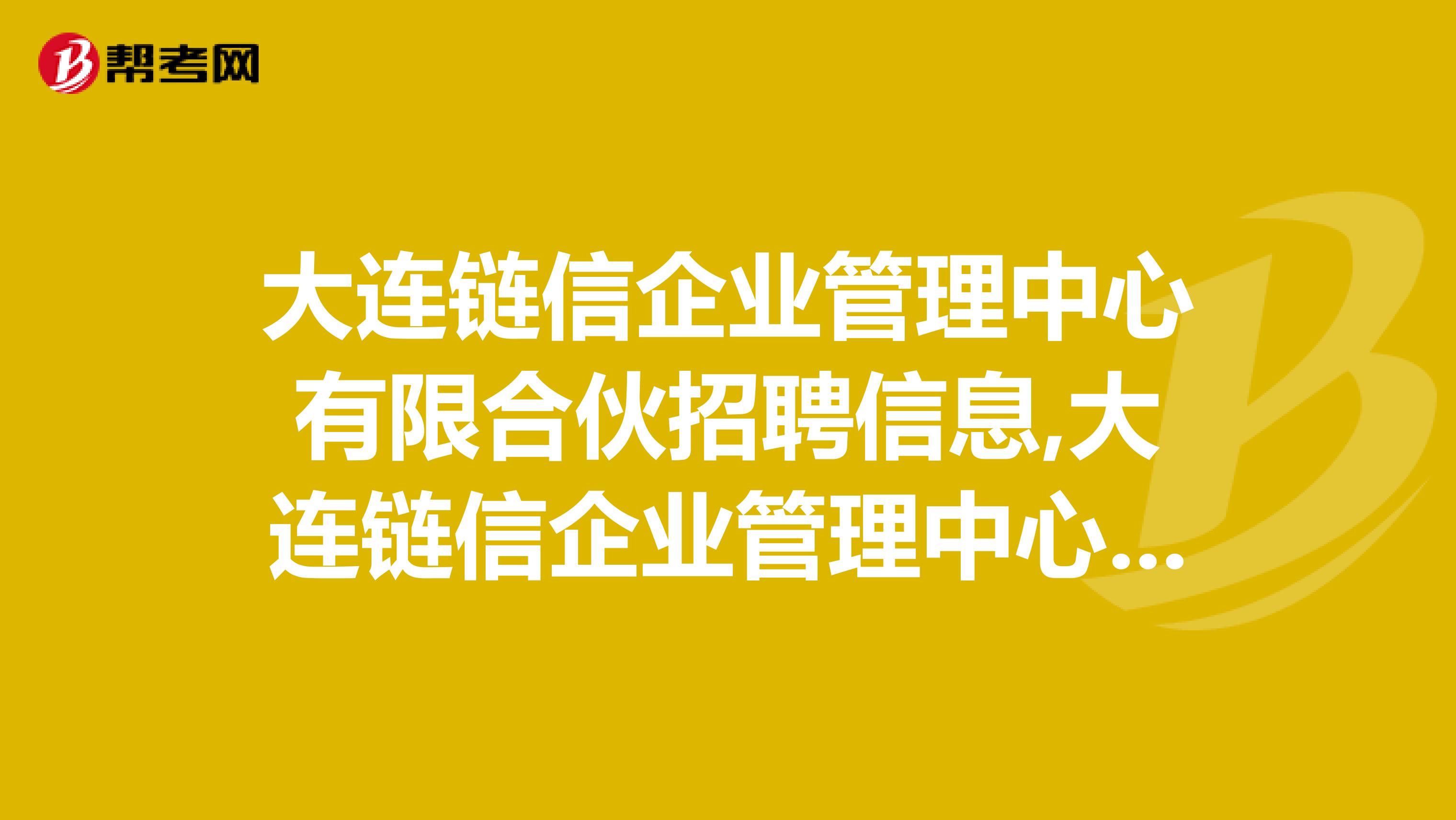 大连链信企业管理中心有限合伙招聘信息,大连链信企业管理中心有限合伙怎么样?