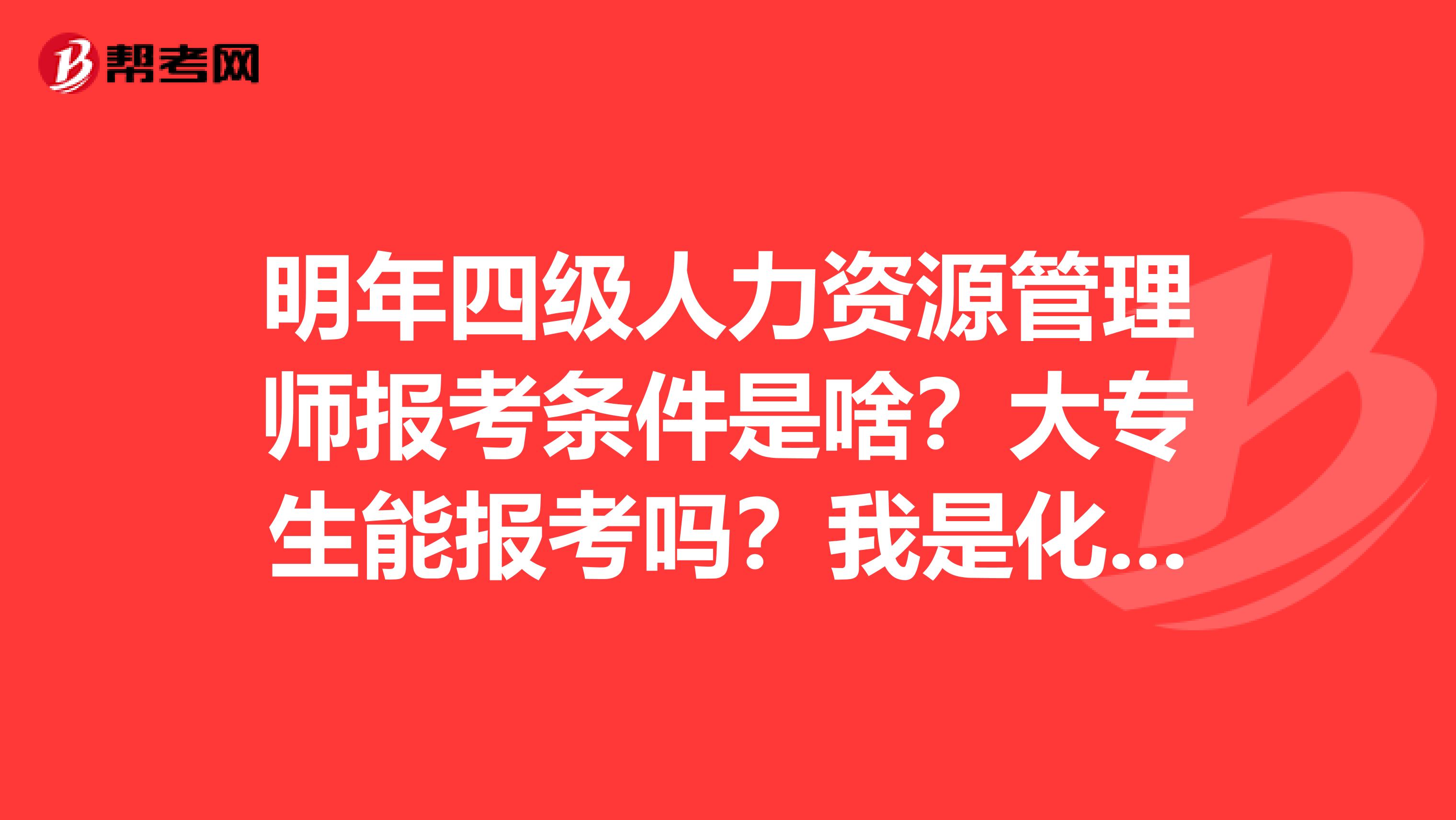 明年四級(jí)人力資源管理師報(bào)考條件是啥？大專生能報(bào)考嗎？我是化工專業(yè)的