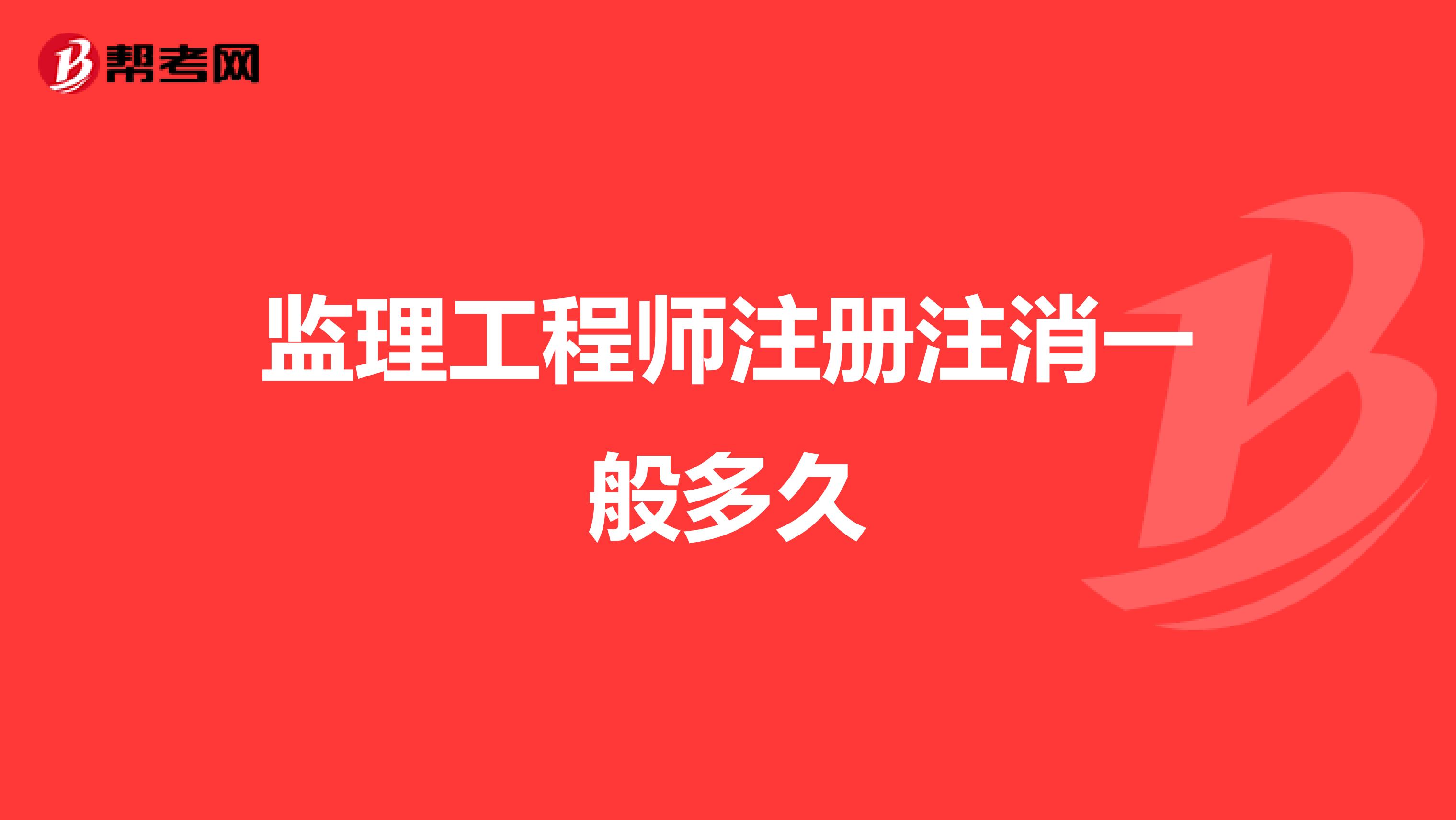 监理工程师注册注消一般多久
