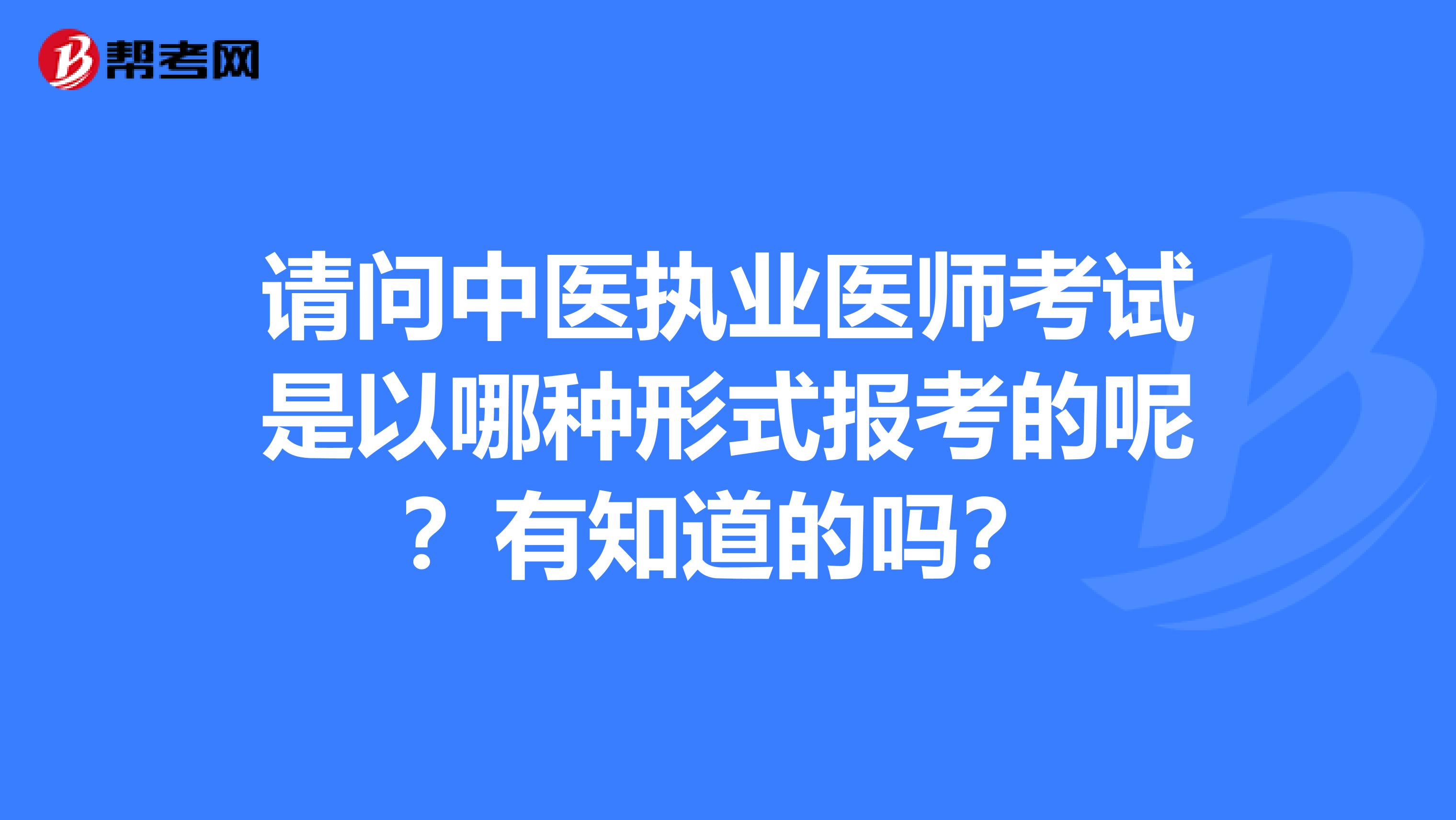 請問中醫執業醫師考試是以哪種形式報考的呢？有知道的嗎？