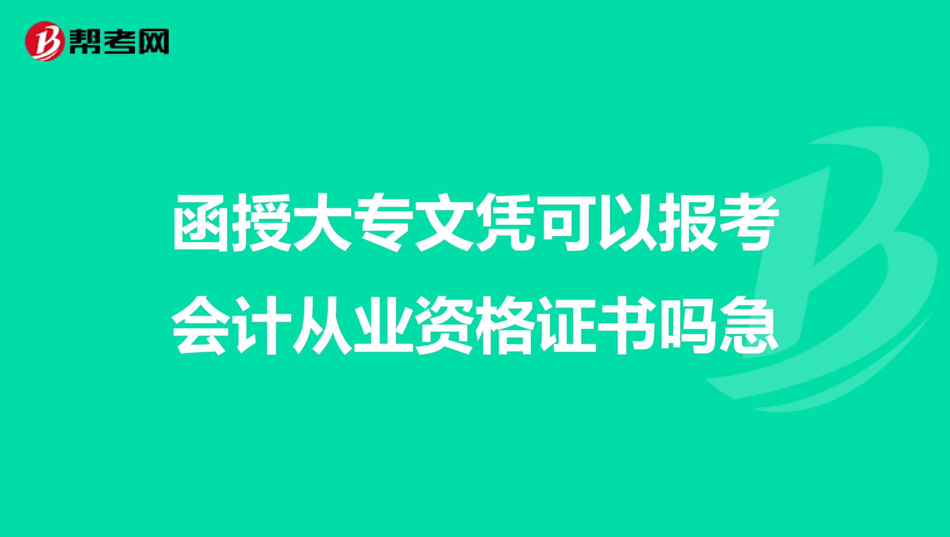 函授大专文凭可以报考会计从业资格证书吗急