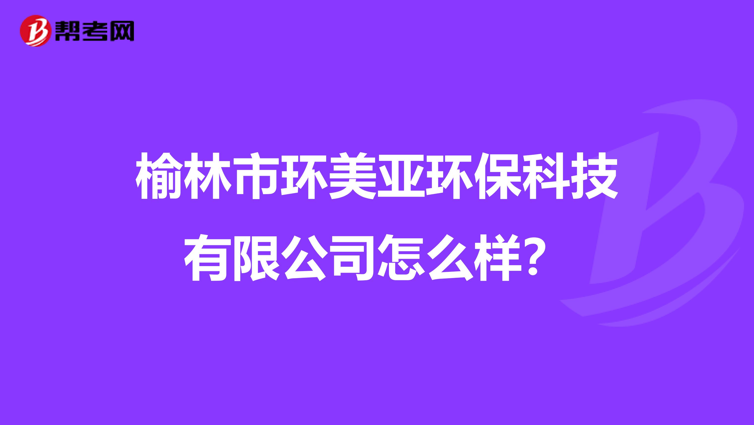 榆林市环美亚环保科技有限公司怎么样？