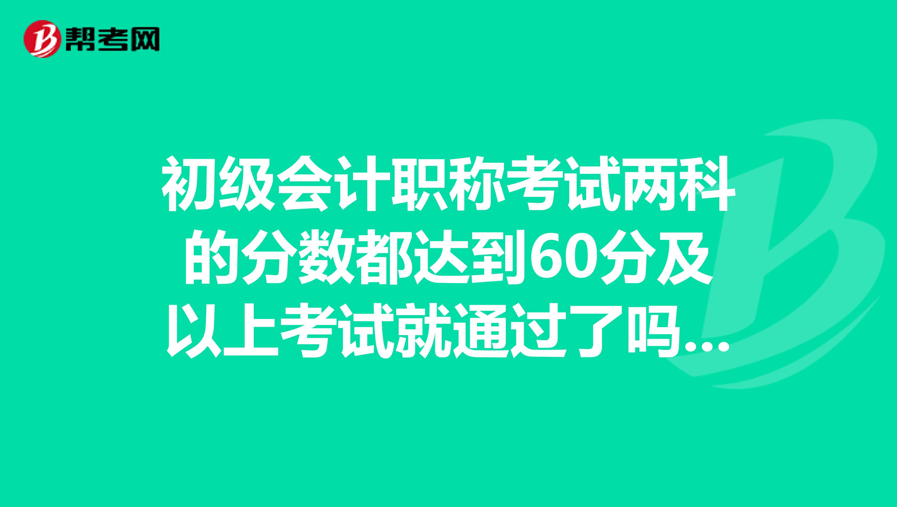 初级会计职称考试两科的分数都达到60分及以上考试就通过了吗,还是看报考人数及考试分数情况划分数线