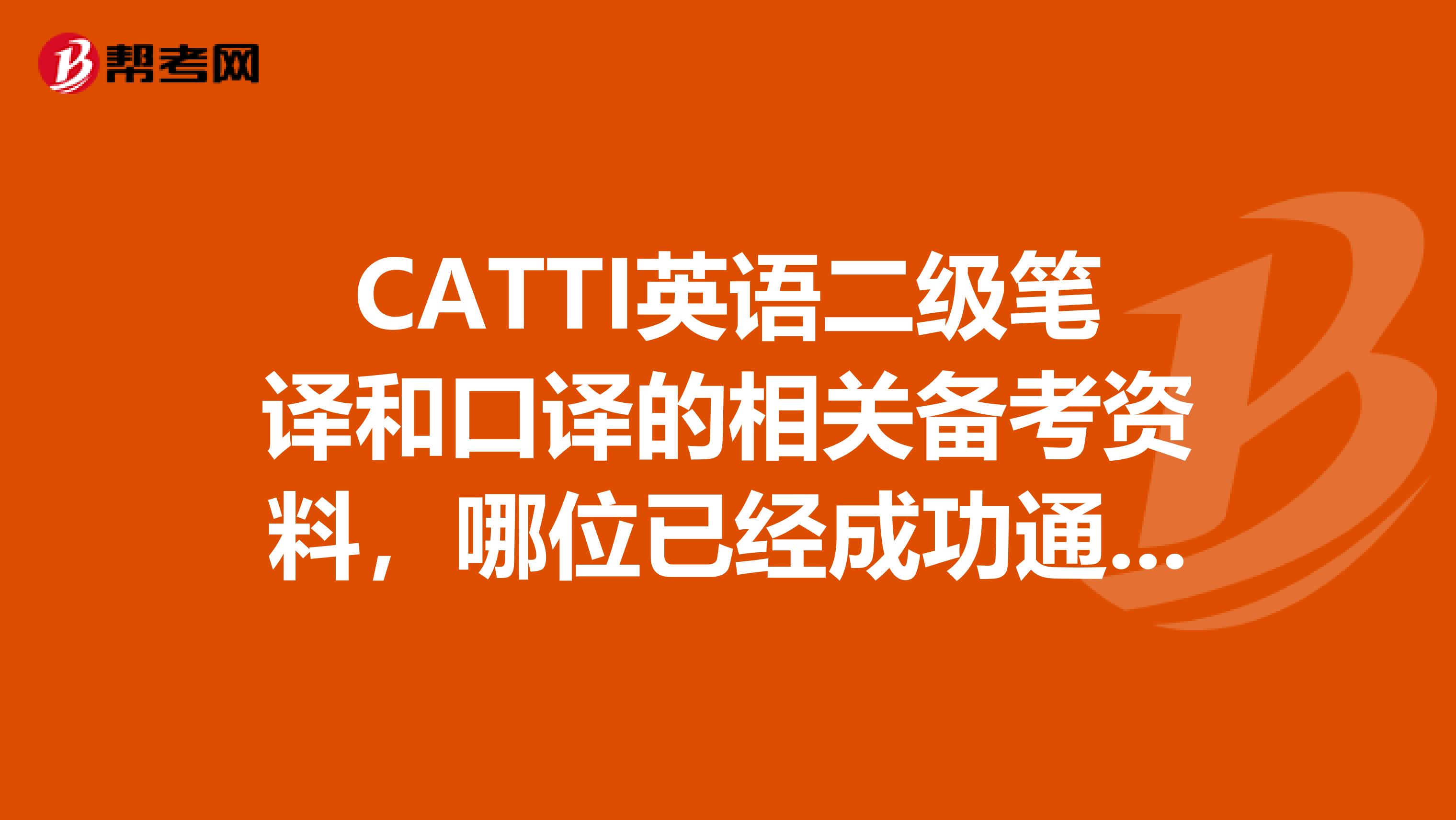 CATTI英语二级笔译和口译的相关备考资料，哪位已经成功通过的大神，求分享，求帮助。有用后必重谢