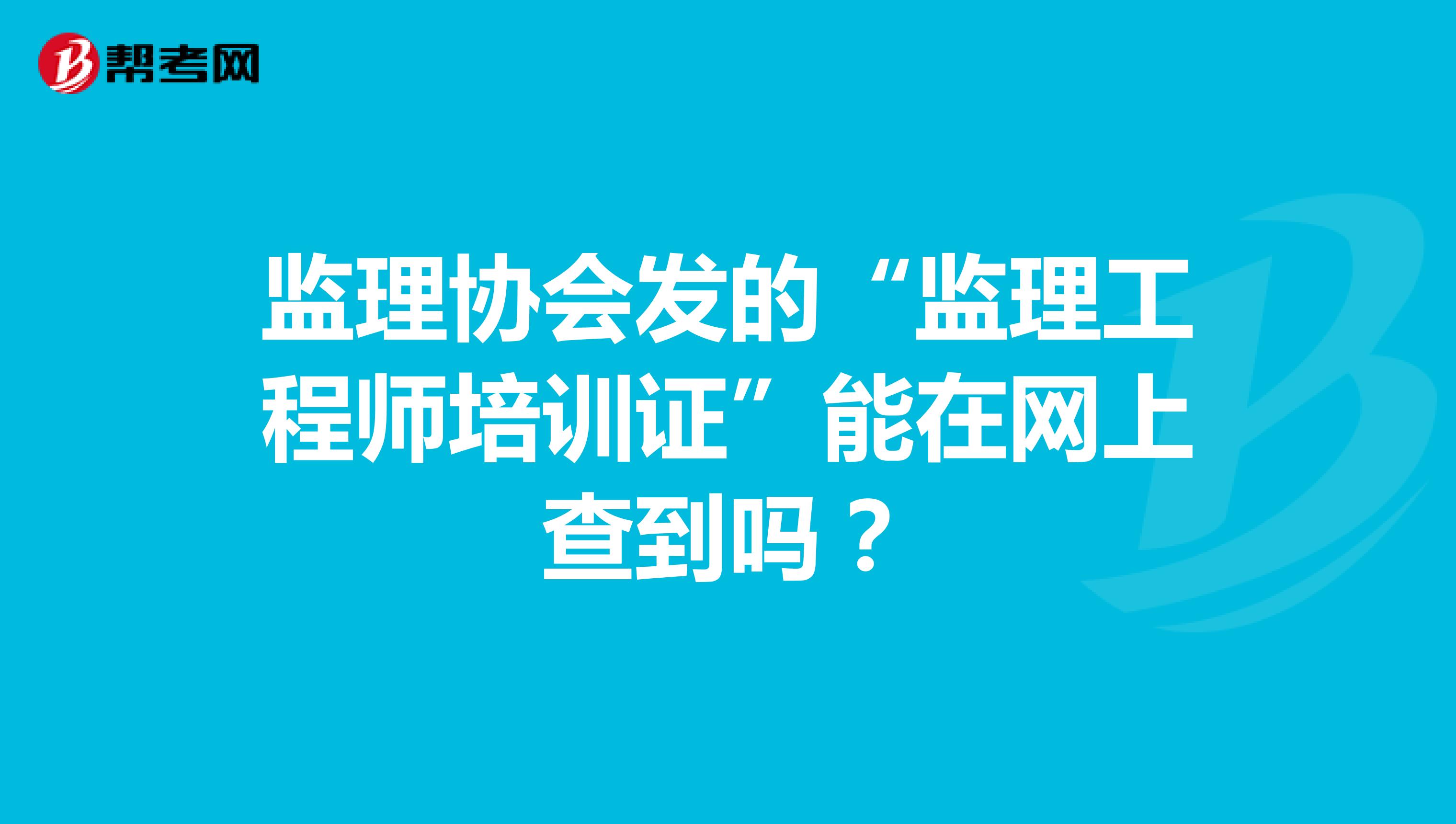 监理协会发的“监理工程师培训证”能在网上查到吗？