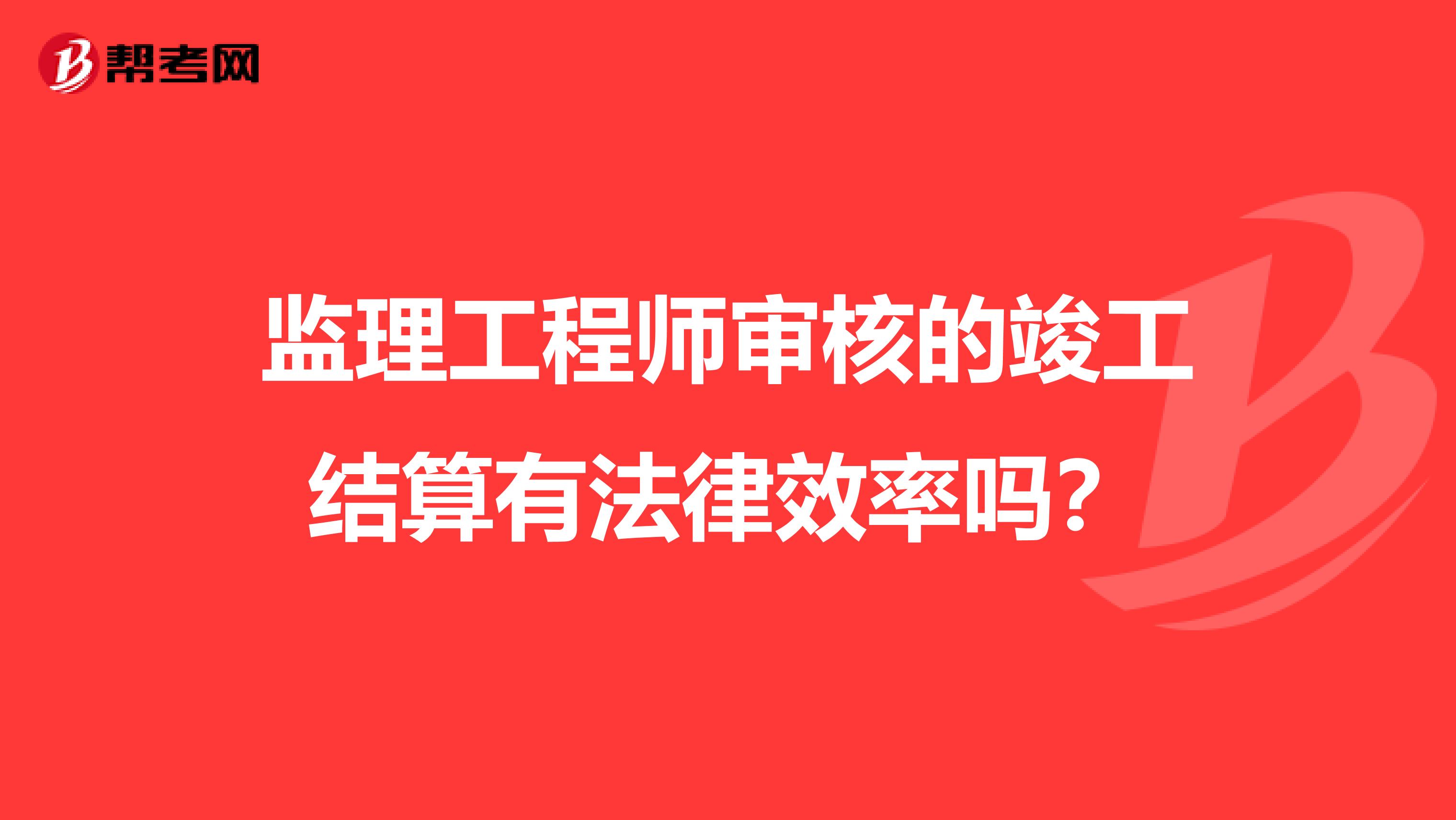 监理工程师审核的竣工结算有法律效率吗?