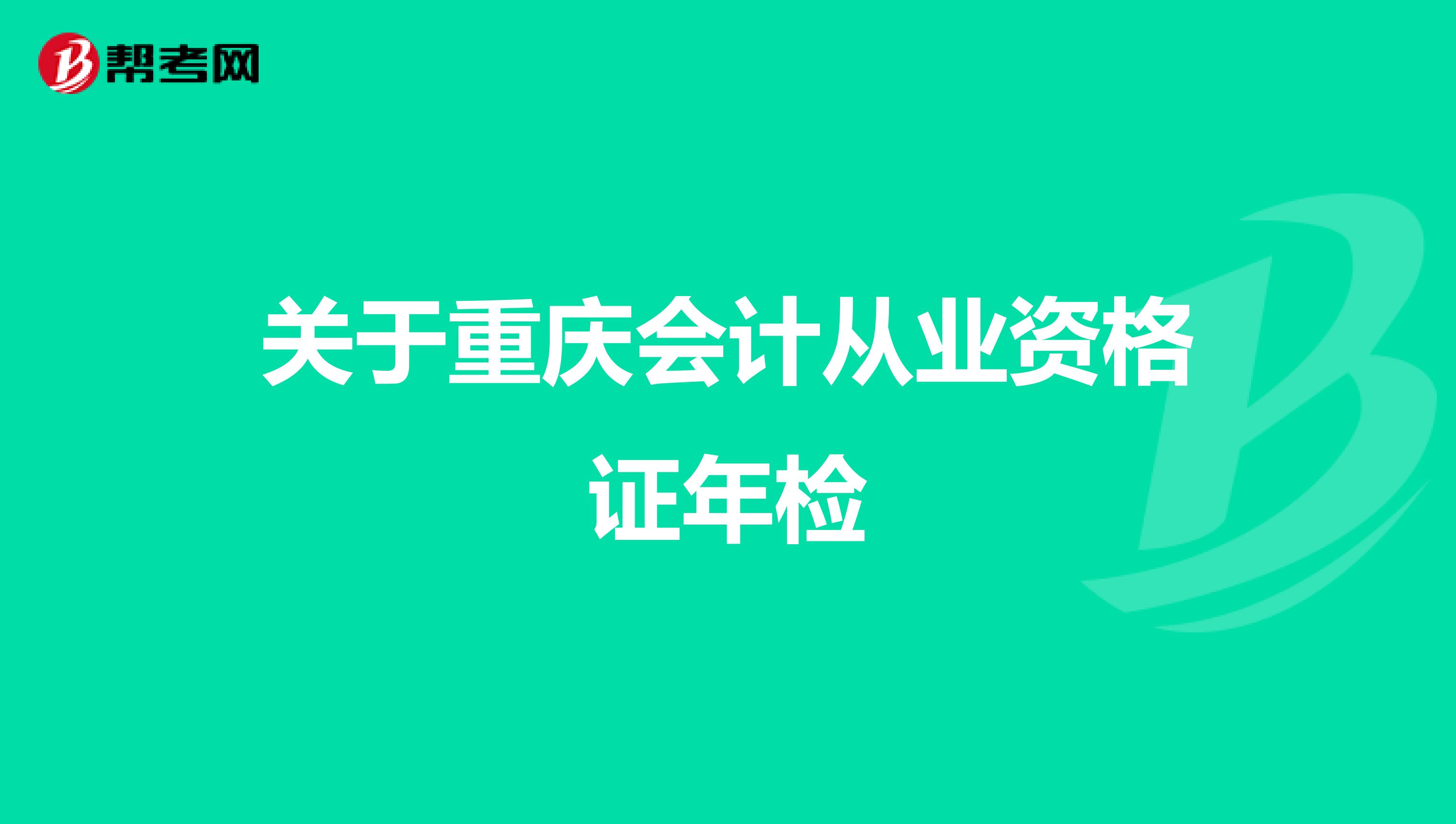 关于重庆会计从业资格证年检