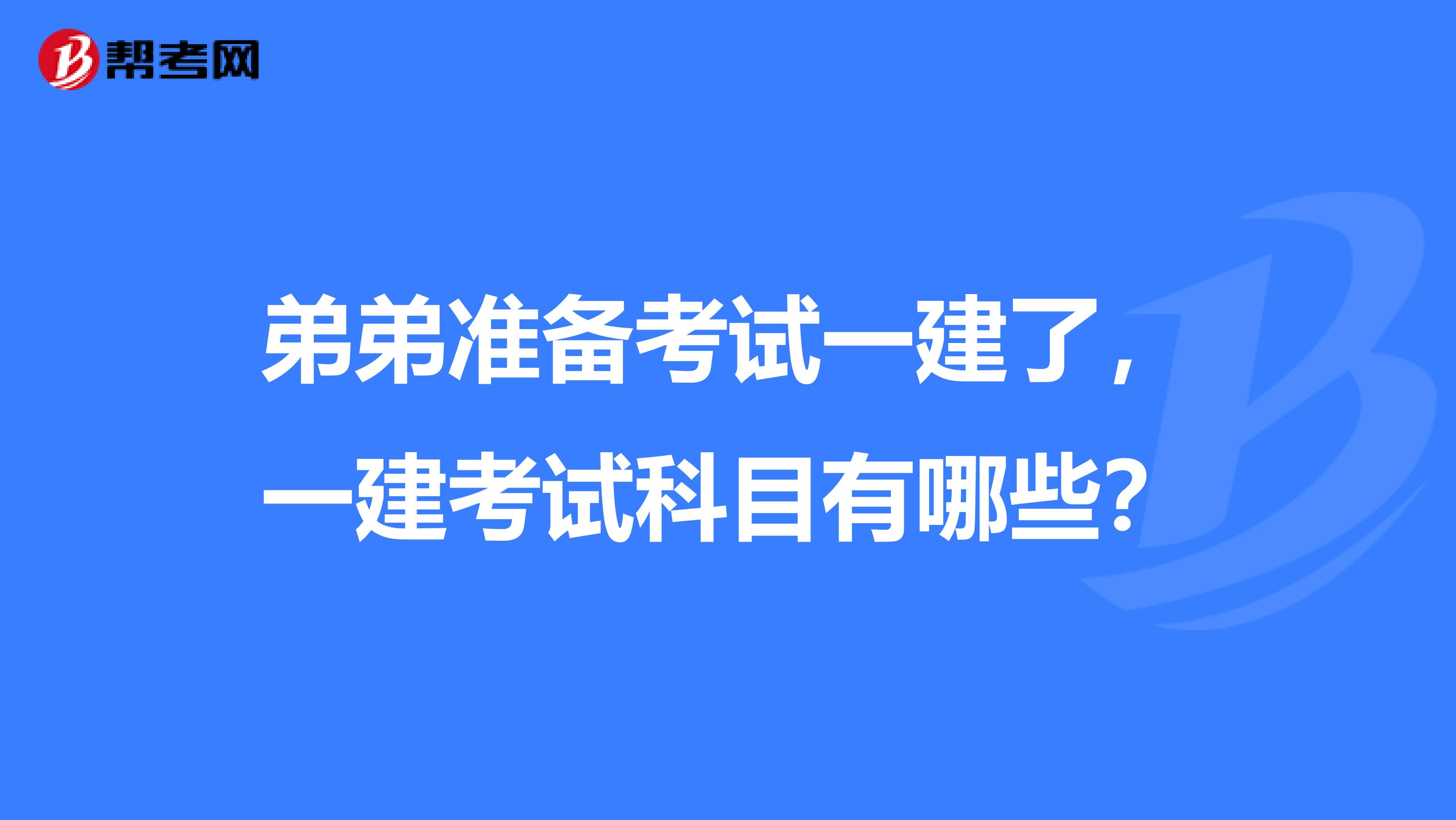 弟弟准备考试一建了，一建考试科目有哪些？