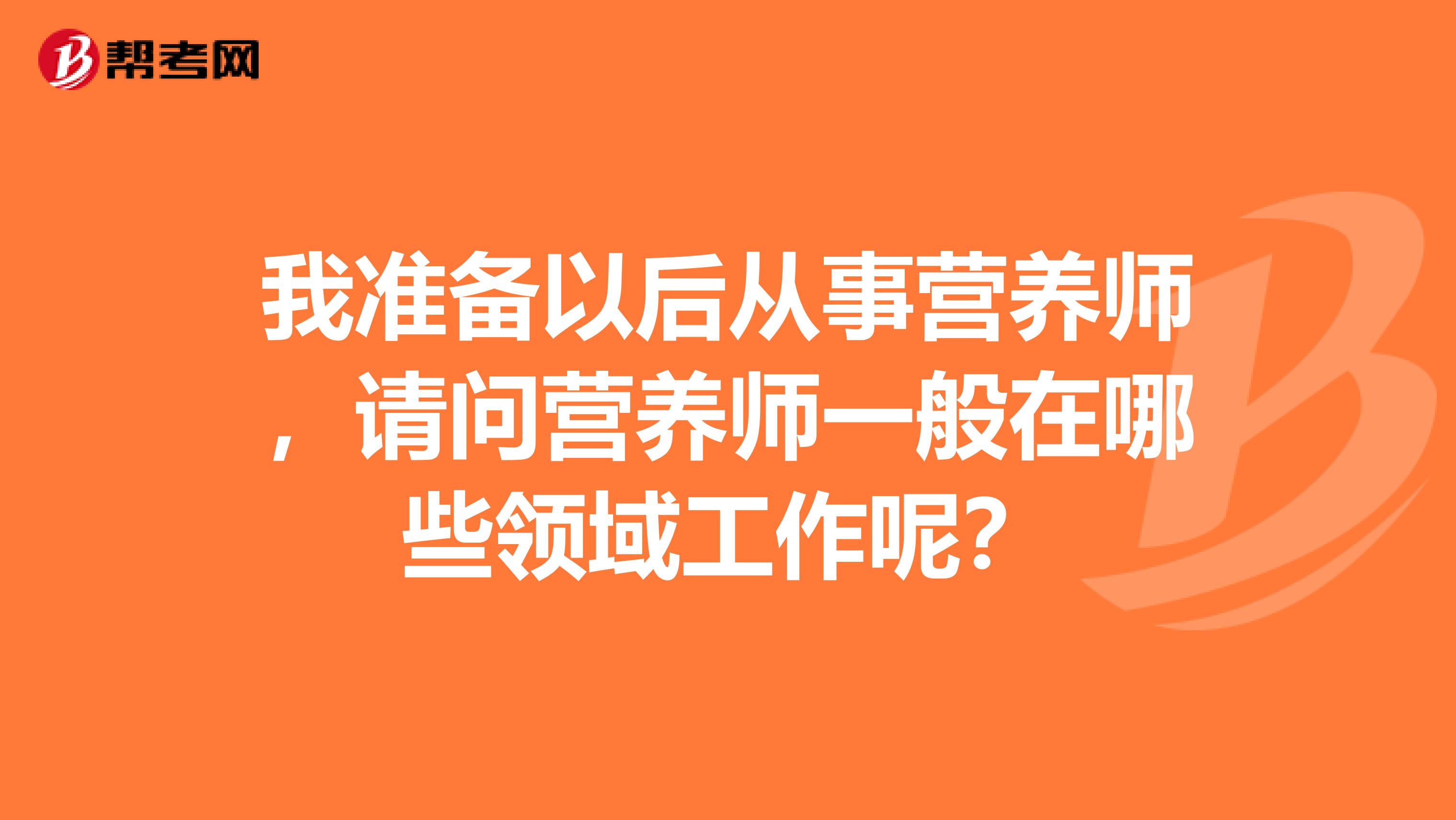 我準備以后從事營養師，請問營養師一般在哪些領域工作呢？