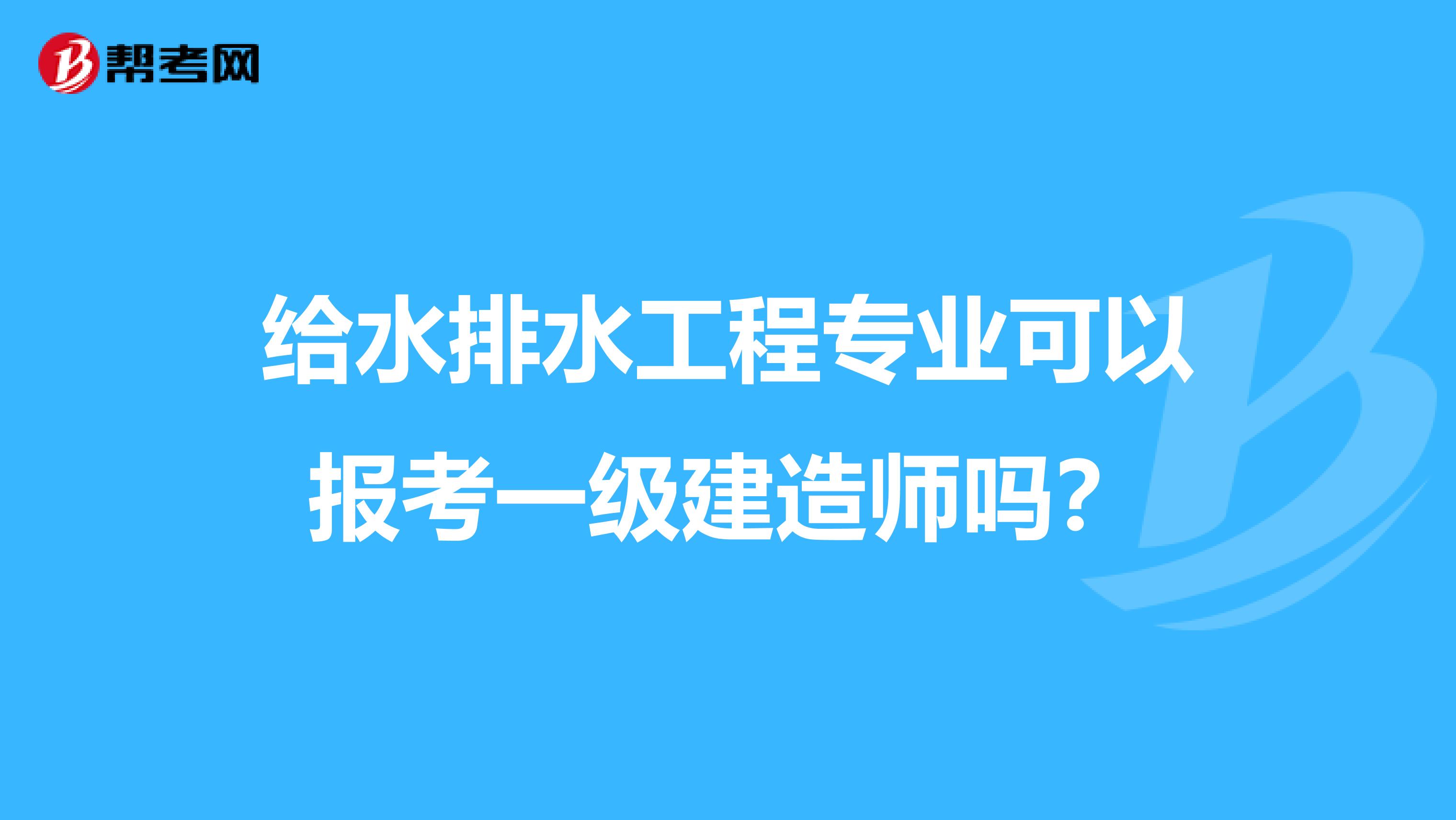 给水排水工程专业可以报考一级建造师吗?