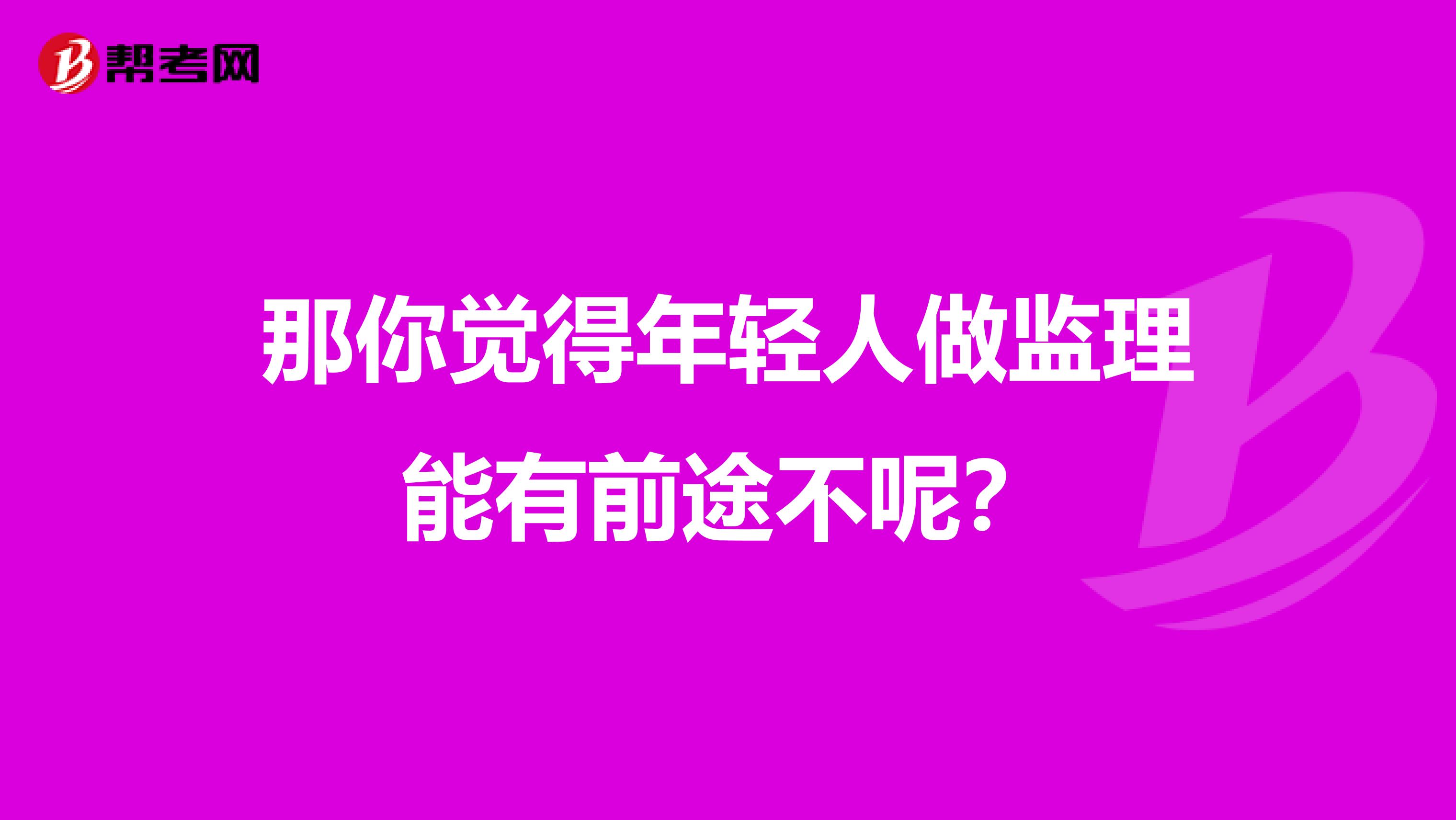 那你觉得年轻人做监理能有前途不呢?