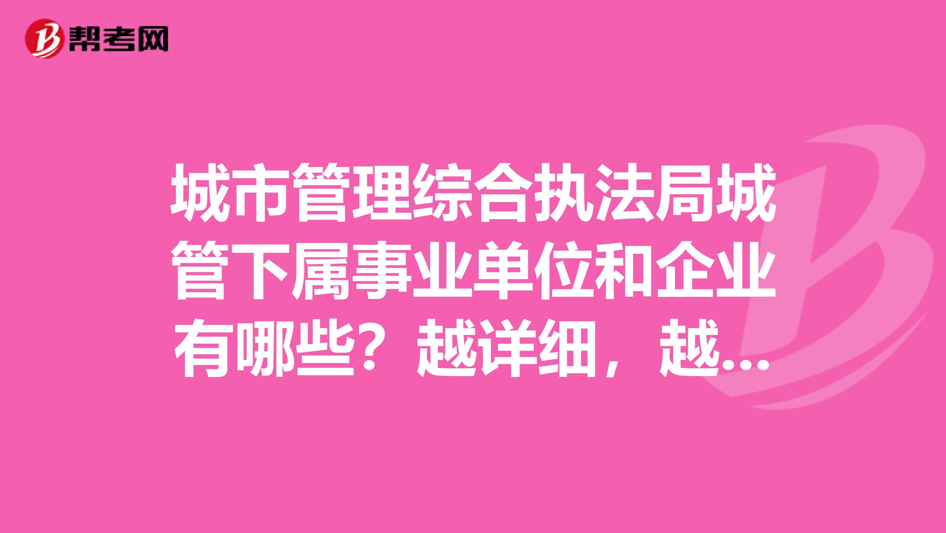 城市管理綜合執法局城管下屬事業單位和企業有哪些？越詳細，越多越好。