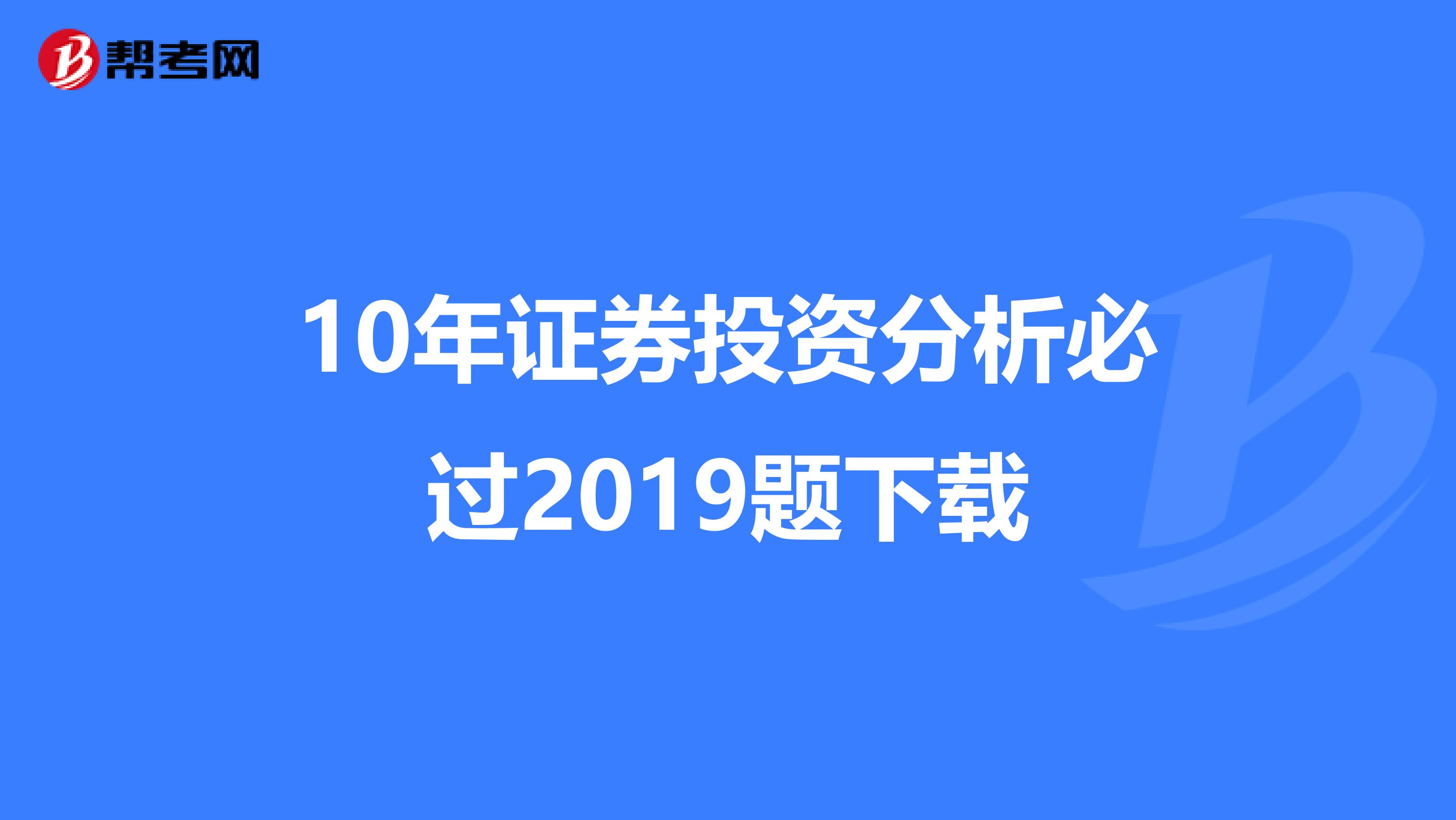 10年证券投资分析必过2019题下载