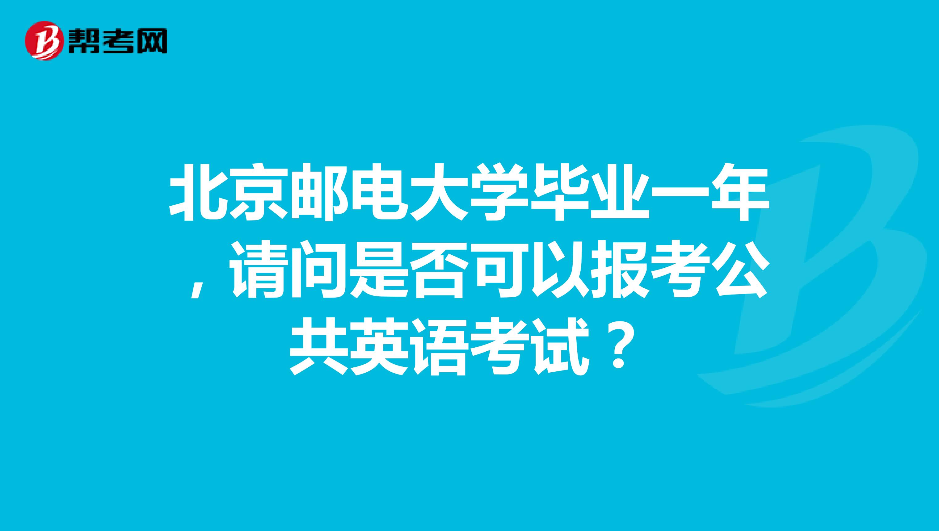 北京邮电大学毕业一年，请问是否可以报考公共英语考试？