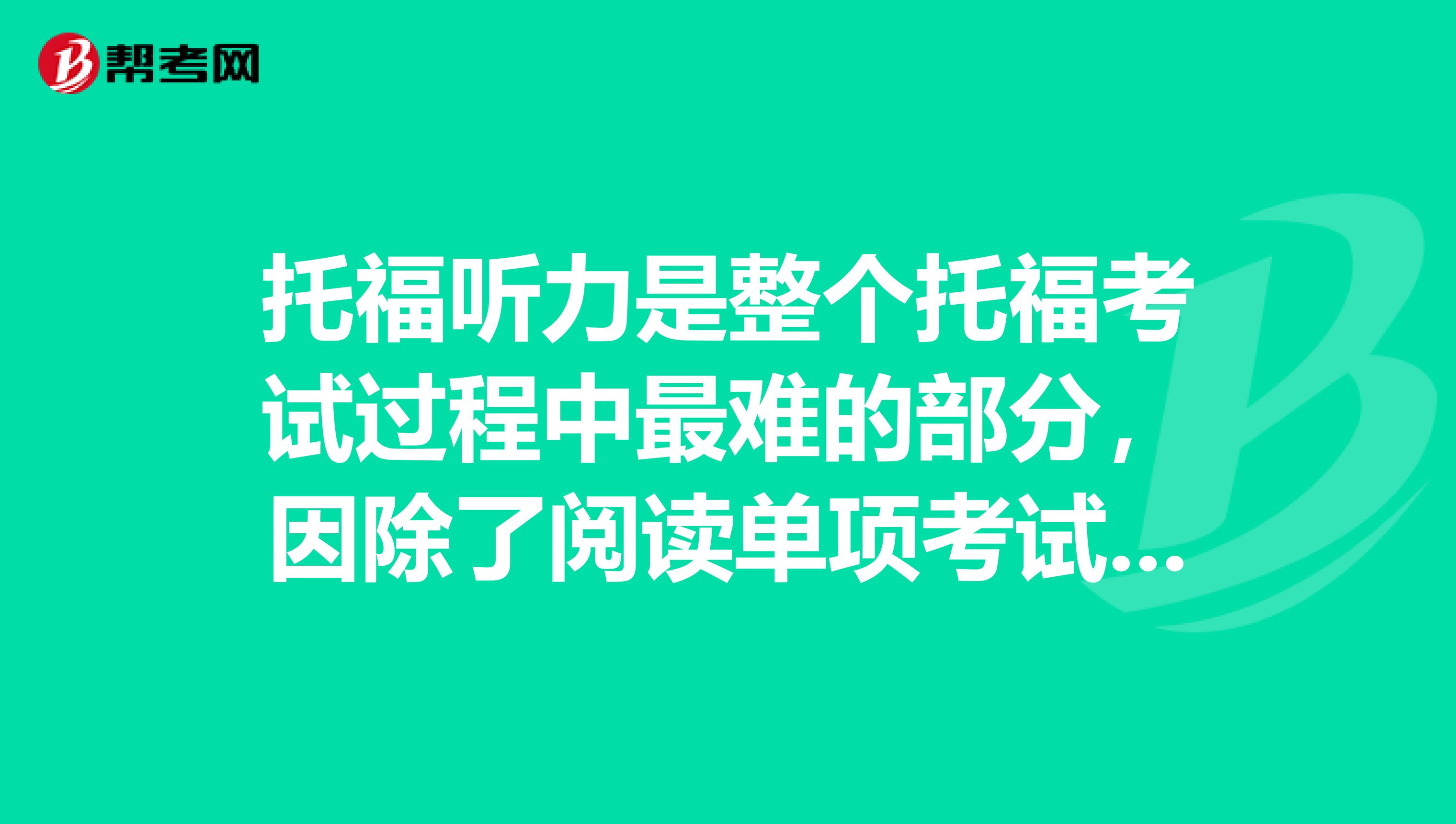 托福听力是整个托福考试过程中最难的部分,因除了阅读单项考试以外,其余的听力、写作、口语都包含有听力内容 所以备考托福听力,一点要有扎实的基本功。 托福考试听力流程总共分为2个section,每个section里面包含1个conversation和2个lecture。听力部分共计2个conversation 4个lecture在没有遇到加试的情况下是2个section,如果遇到加试,会新增一个section,听力考试题将变成3个conversation 6个lectureconversation的内容大多是一些校园对话,相对偏生活化,比如a同学说,有一门课程很困难,想放弃学习这门课程,b同学补充,如果这学期放弃学这门课程,下学期可能就不会开设这门课程了。对话较生活化。 lecture的内容较学术性,通常是一些讲座,比如上课内容。听力材料一开始就是this is 一节物理课程,关于什么什么。然后是教授在课堂上的演讲,或者学生提出的质疑。 针对lecture的考试内容,考生不必要因此去多翻阅各种各科的课外知识,只需要认真听 做好笔记,将听到的内容记忆在脑海中,因后续出题的内容都是源于听力材料。 不管是conversation还是lecture,通常情况下一段听力材料结束后,会有六道题目。 介绍完听力部分的考试内容,接下来我给你说一下如何在托福听力方面提分。 托福听力提分技巧1:任何一门语言类考试,托福和雅思一样,都需要要扎实的单词量。 听力过程中,你可以把自己不熟悉的单词做好笔记,加强记忆 托福听力提分技巧2:本条技巧和提高口语成绩也是息息相关的,在记忆单词的时候就按照其正确发音进行模仿,和跟读。 如此一来,将自己放置在英语环境中,你听到你平时有念叨过的语音语调,你就会很快反映出听力到底是在说什么了。且,正确按照语音语调来学习单词,读文章,对后期的托福口语考试也是帮助挺大的。 托福听力提分技巧3:初期进行托福听力练习的时候,将托福听力材料听一句听写 一句的方式进行。 长时间锻炼过后,再改换成泛听,一大段一大段的听,且将意思在脑子中过一遍。听的时间久了,兴许你自己也能从听的过程中采到听力出题的点。 希望能够帮到你!