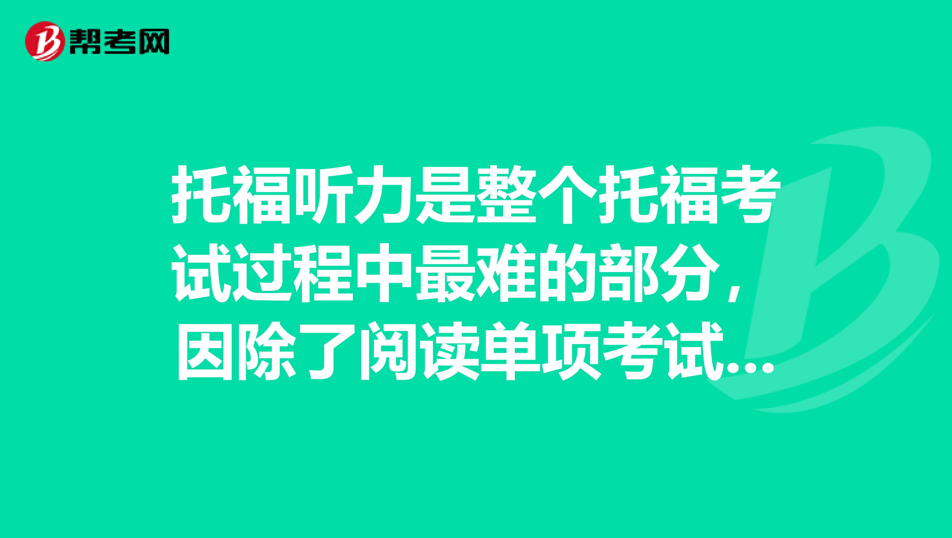 托福听力是整个托福考试过程中最难的部分，因除了阅读单项考试以外，其余的听力、写作、口语都包含有听力内容 所以备考托福听力，一点要有扎实的基本功。 托福考试听力流程总共分为2个section，每个section里面包含1个conversation和2个lecture。听力部分共计2个conversation 4个lecture在没有遇到加试的情况下是2个section，如果遇到加试，会新增一个section，听力考试题将变成3个conversation 6个lectureconversation的内容大多是一些校园对话，相对偏生活化，比如a同学说，有一门课程很困难，想放弃学习这门课程，b同学补充，如果这学期放弃学这门课程，下学期可能就不会开设这门课程了。对话较生活化。 lecture的内容较学术性，通常是一些讲座，比如上课内容。听力材料一开始就是this is 一节物理课程，关于什么什么。然后是教授在课堂上的演讲，或者学生提出的质疑。 针对lecture的考试内容，考生不必要因此去多翻阅各种各科的课外知识，只需要认真听 做好笔记，将听到的内容记忆在脑海中，因后续出题的内容都是源于听力材料。 不管是conversation还是lecture，通常情况下一段听力材料结束后，会有六道题目。 介绍完听力部分的考试内容，接下来我给你说一下如何在托福听力方面提分。 托福听力提分技巧1：任何一门语言类考试，托福和雅思一样，都需要要扎实的单词量。 听力过程中，你可以把自己不熟悉的单词做好笔记，加强记忆 托福听力提分技巧2：本条技巧和提高口语成绩也是息息相关的，在记忆单词的时候就按照其正确发音进行模仿，和跟读。 如此一来，将自己放置在英语环境中，你听到你平时有念叨过的语音语调，你就会很快反映出听力到底是在说什么了。且，正确按照语音语调来学习单词，读文章，对后期的托福口语考试也是帮助挺大的。 托福听力提分技巧3：初期进行托福听力练习的时候，将托福听力材料听一句听写 一句的方式进行。 长时间锻炼过后，再改换成泛听，一大段一大段的听，且将意思在脑子中过一遍。听的时间久了，兴许你自己也能从听的过程中采到听力出题的点。 希望能够帮到你！