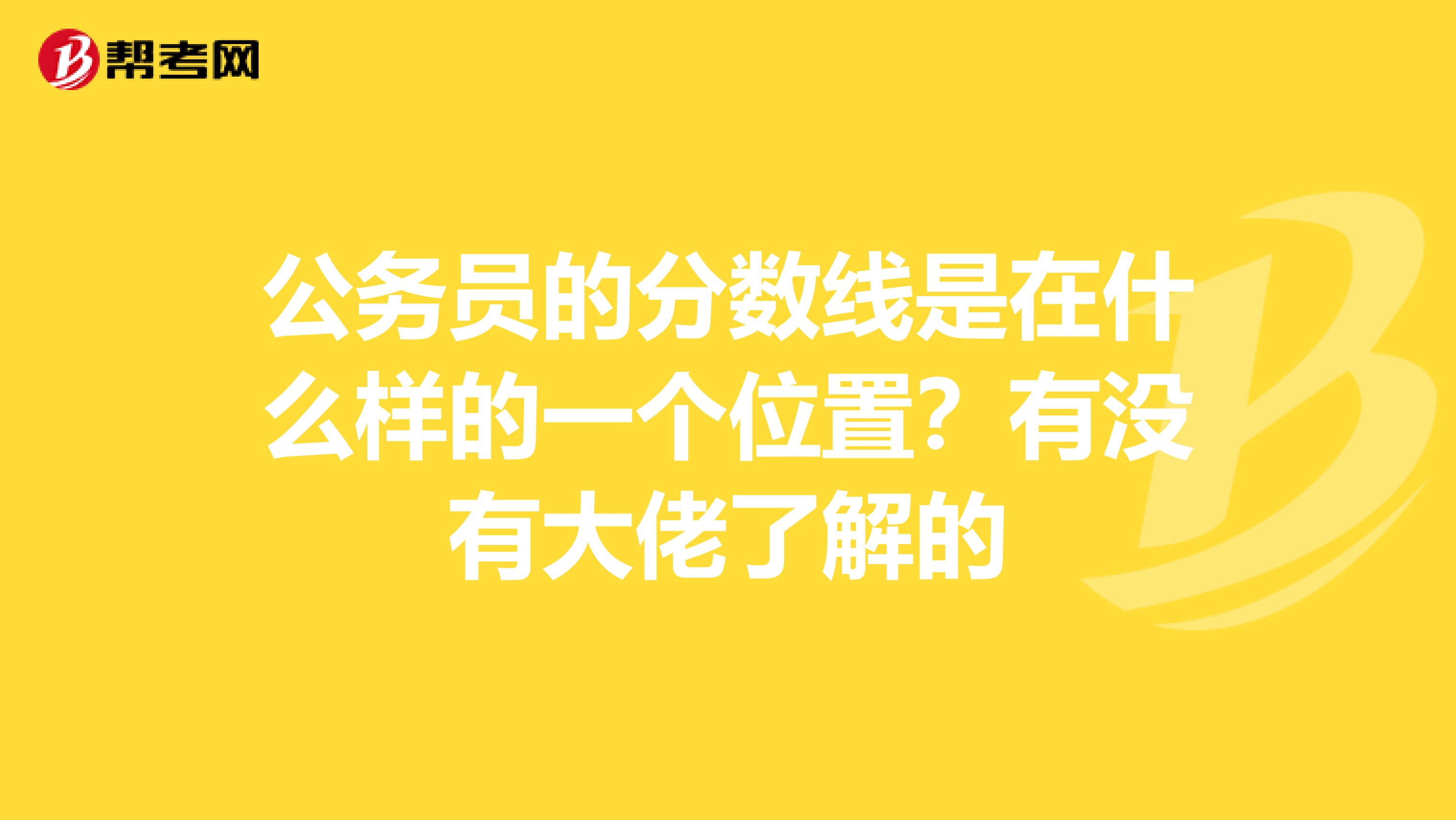 公务员的分数线是在什么样的一个位置?有没有大佬了解的