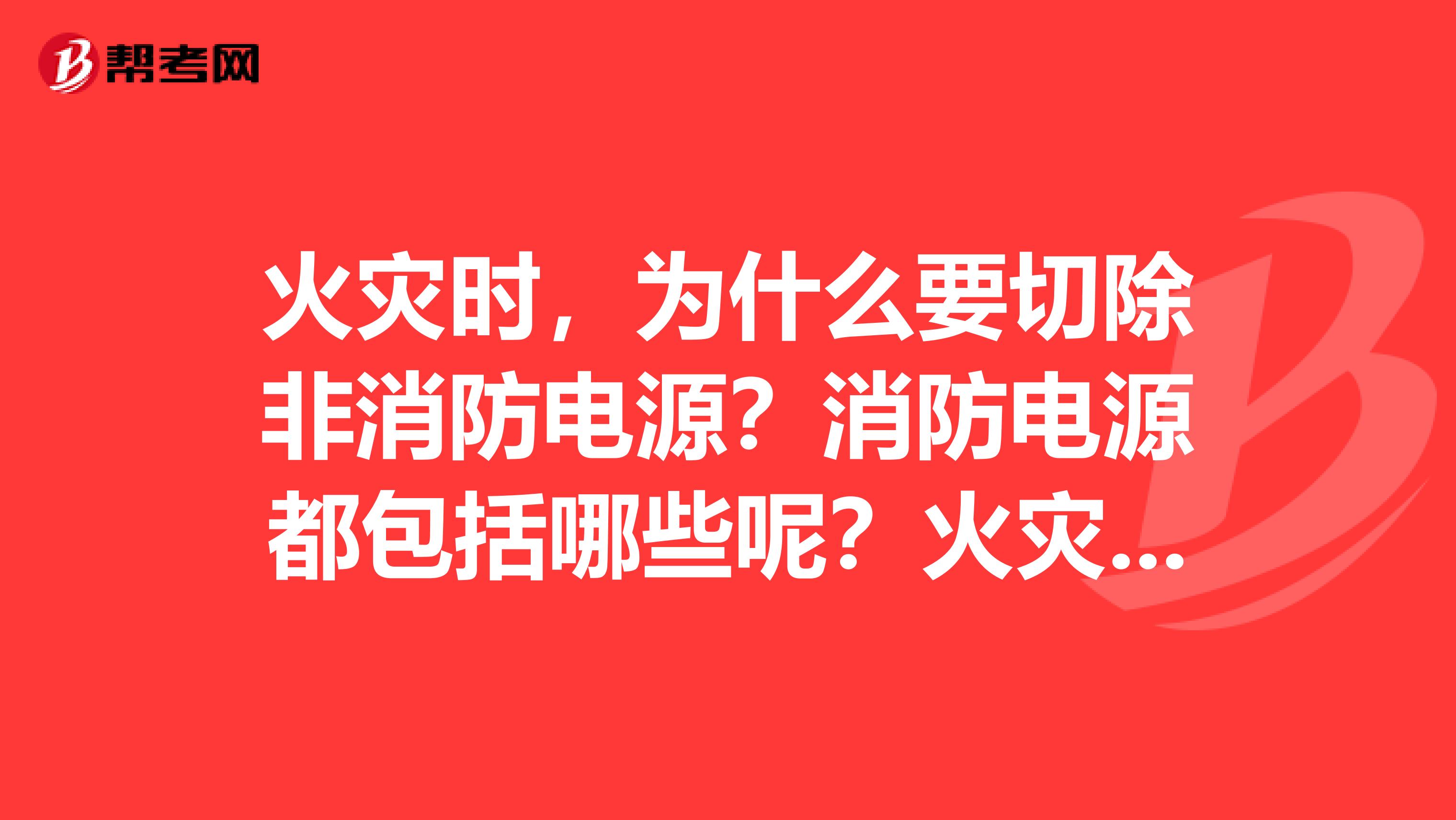 火灾时,为什么要切除非消防电源?消防电源都包括哪些呢?火灾应急电源属于消防电源么?