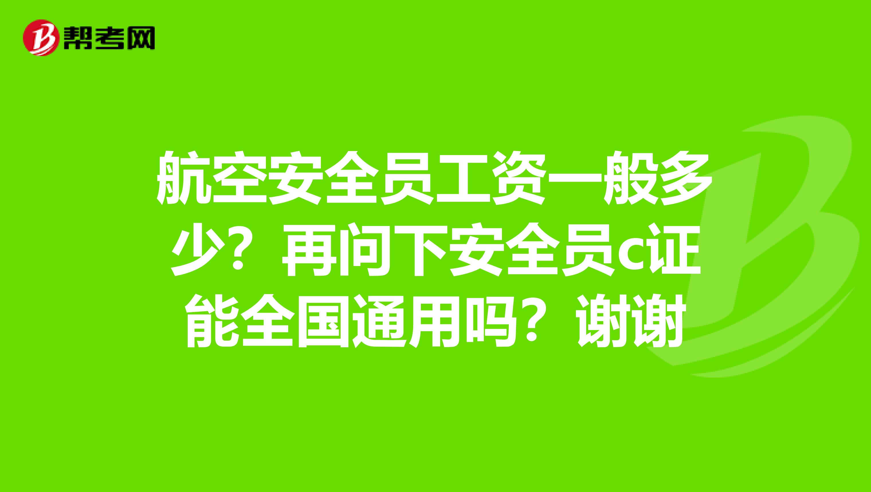 航空安全员工资一般多少？再问下安全员c证能全国通用吗？谢谢