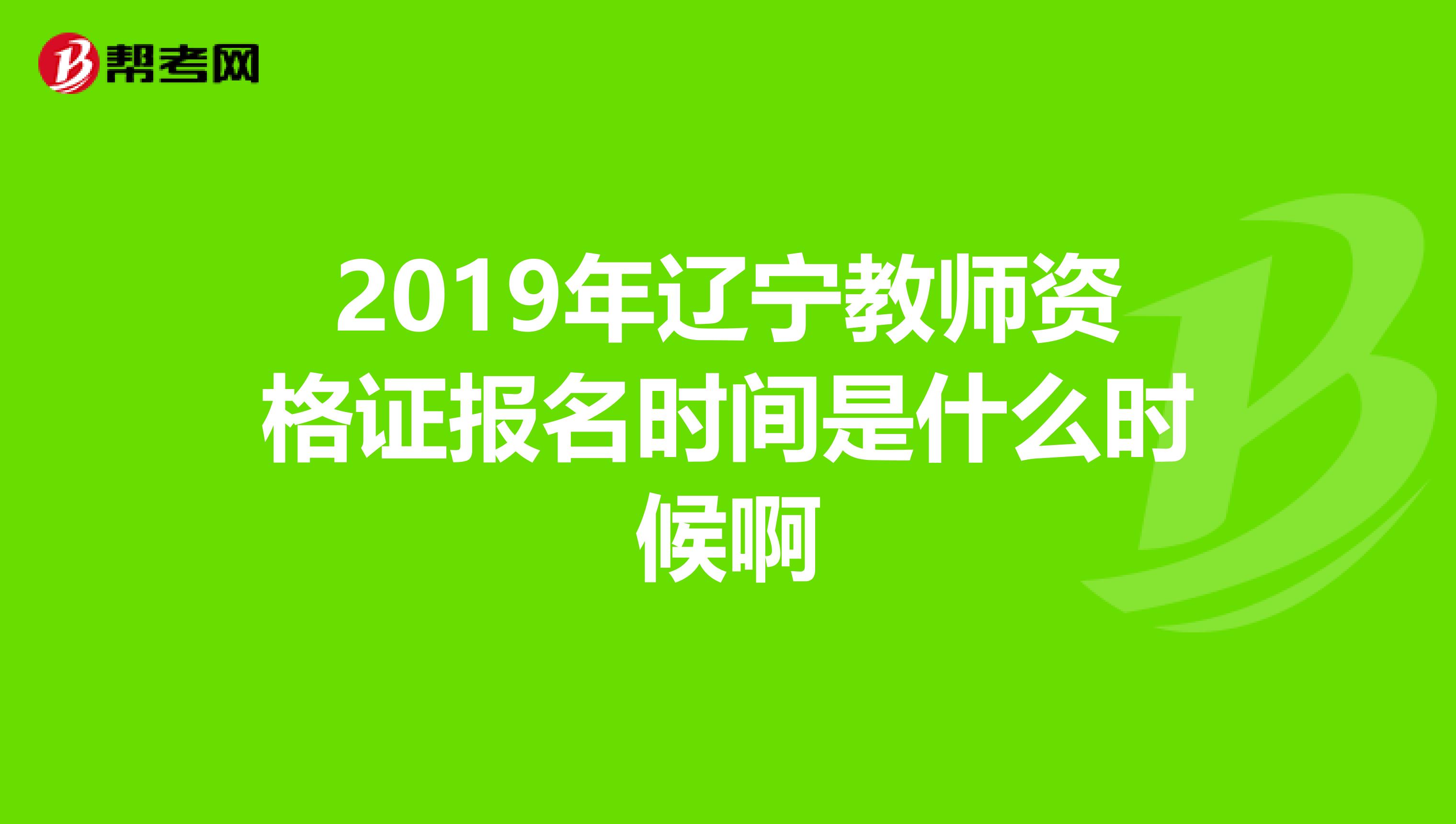 2019年辽宁教师资格证报名时间是什么时候啊