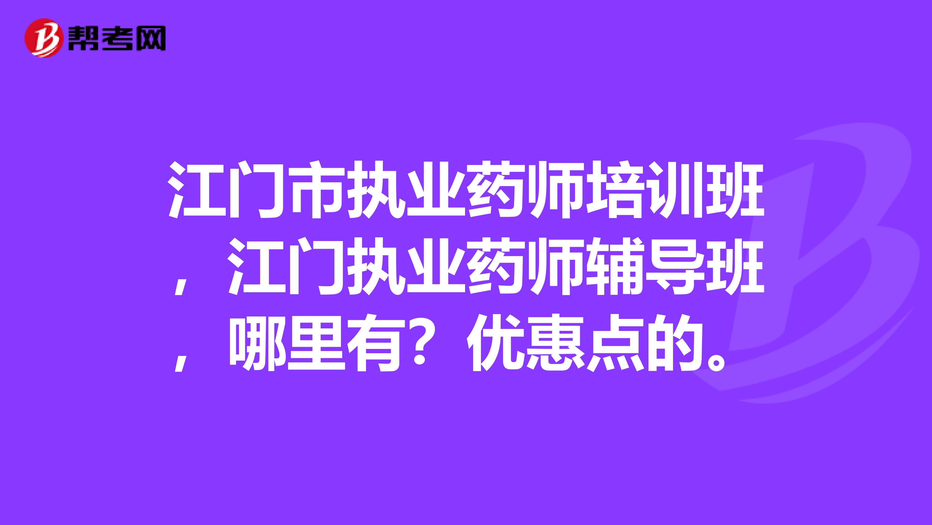 江门市执业药师培训班,江门执业药师辅导班,哪里有?优惠点的。