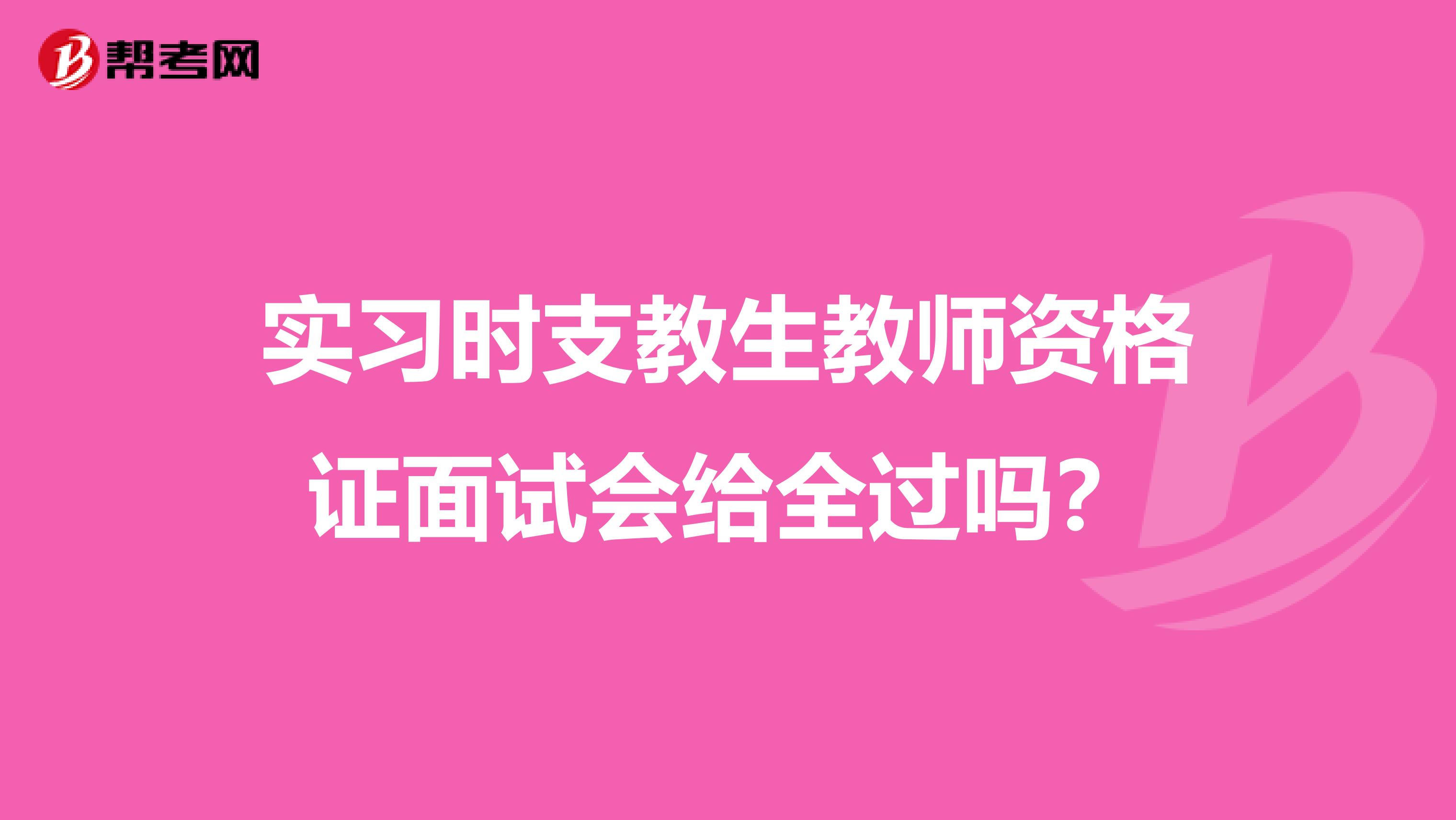 实习时支教生教师资格证面试会给全过吗?