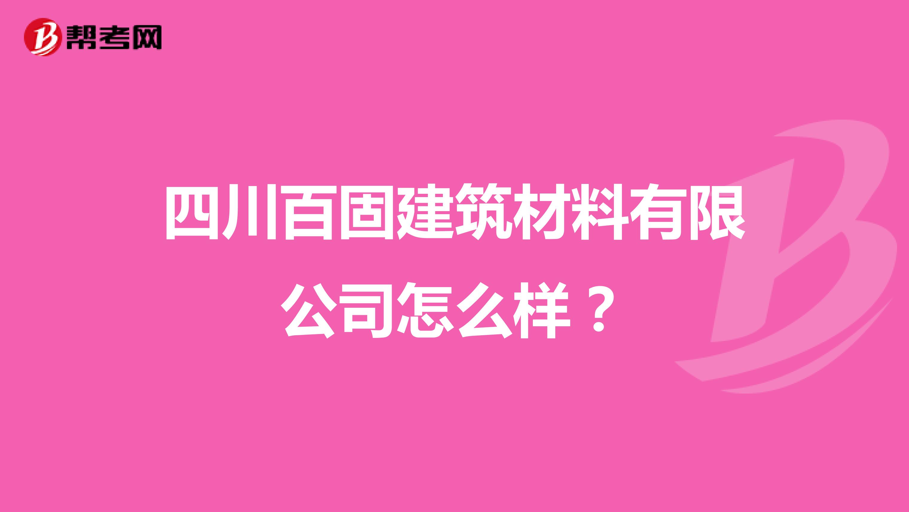 四川百固建筑材料有限公司怎么样？
