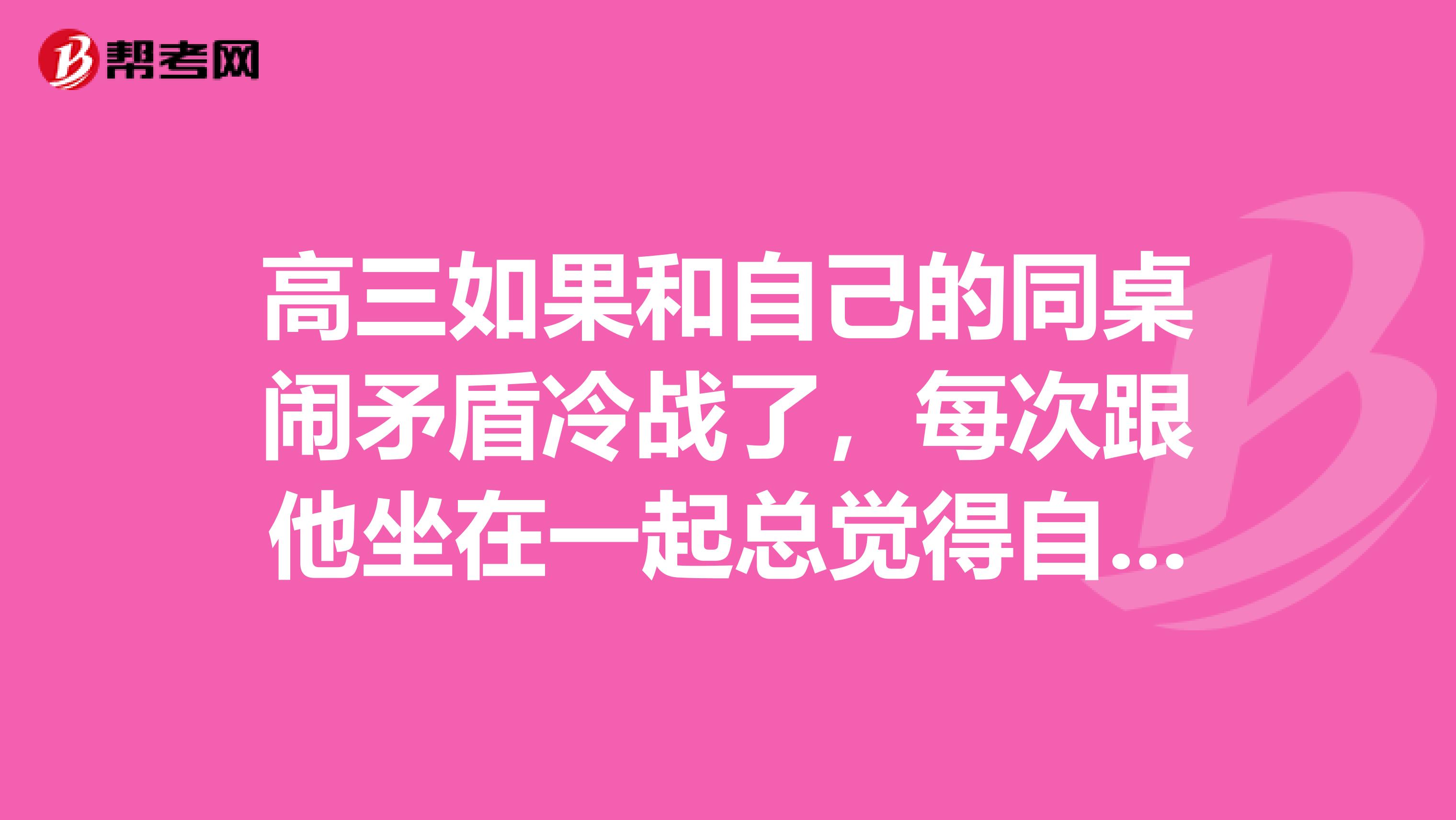 高三如果和自己的同桌闹矛盾冷战了,每次跟他坐在一起总觉得自己心情很重要有点难受。你会怎么做?