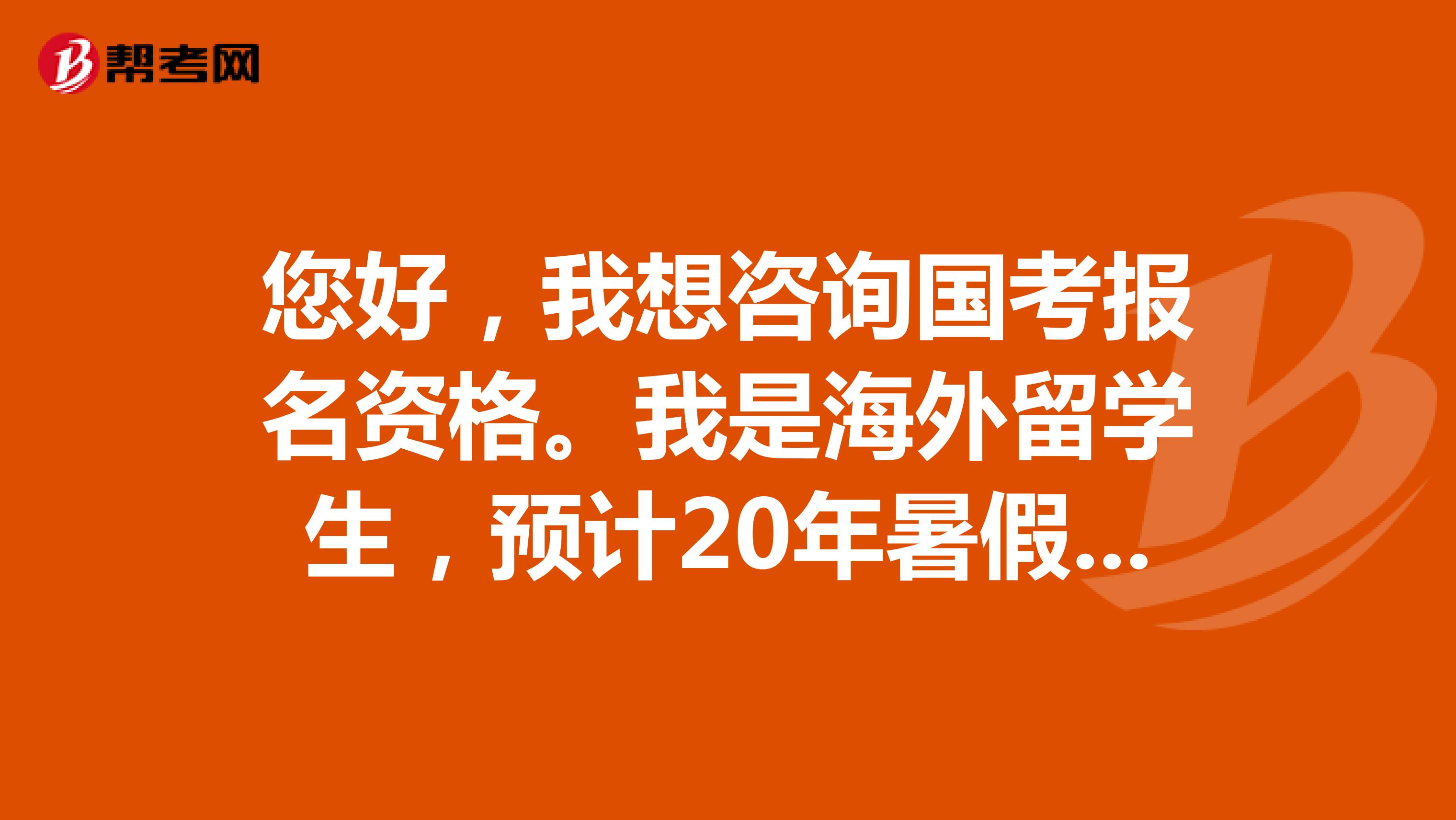 您好，我想咨询国考报名资格。我是海外留学生，预计20年暑假毕业，明年面试之前无法开具学位证明，我可以用应届生的身份参加今年12月的国考吗？