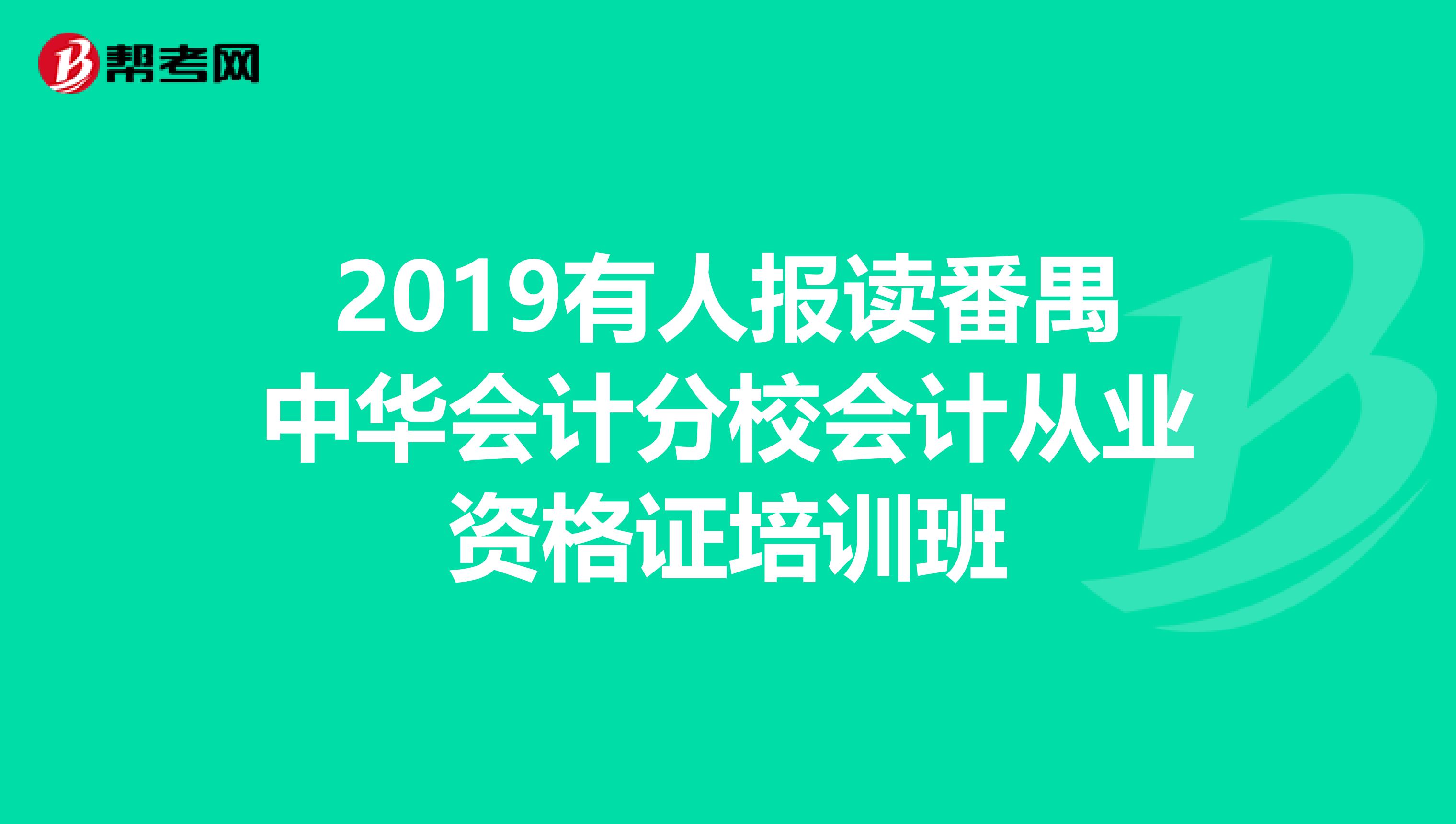2019有人報讀番禺中華會計分校會計從業資格證培訓班