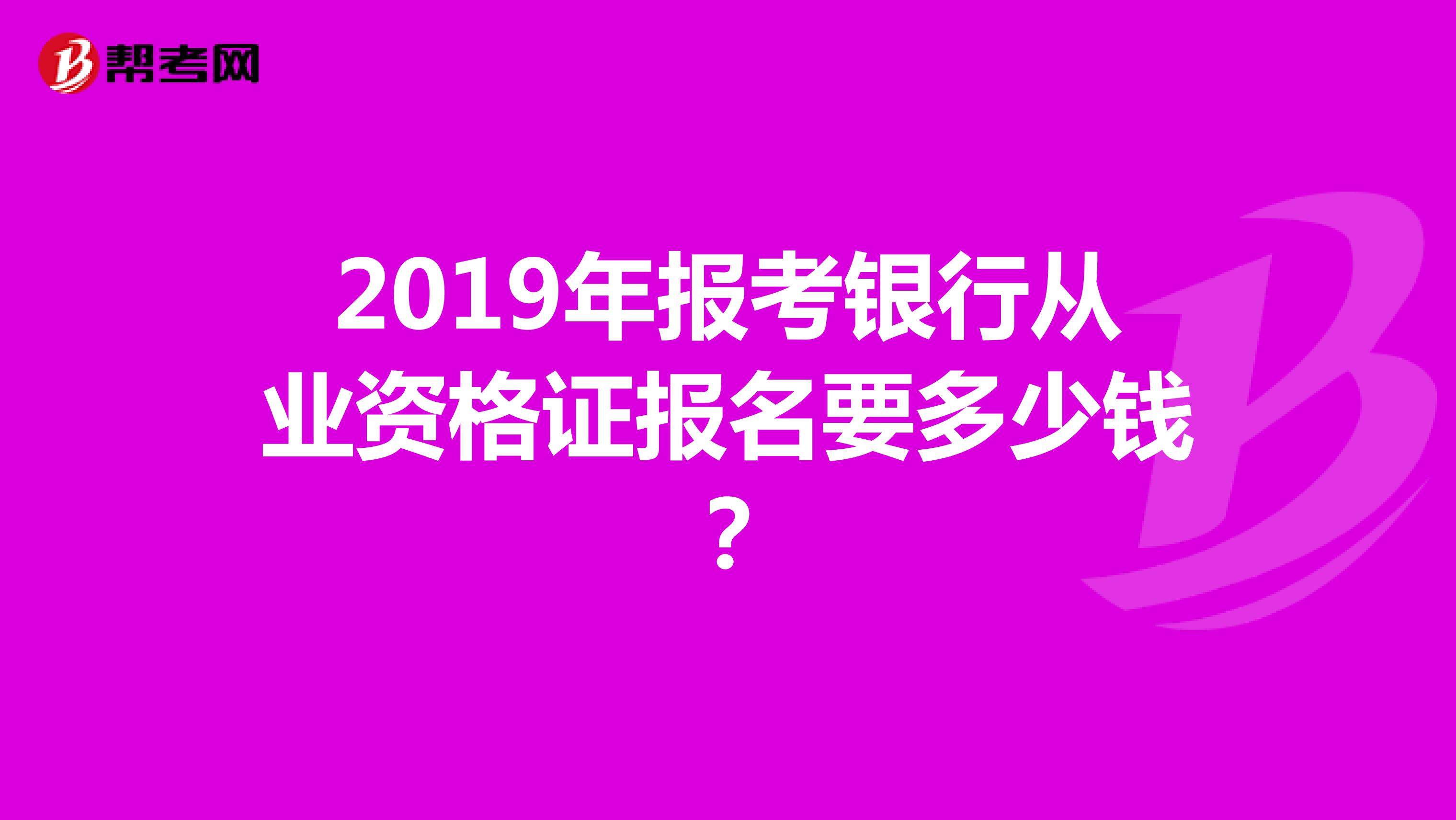 2019年报考银行从业资格证报名要多少钱？