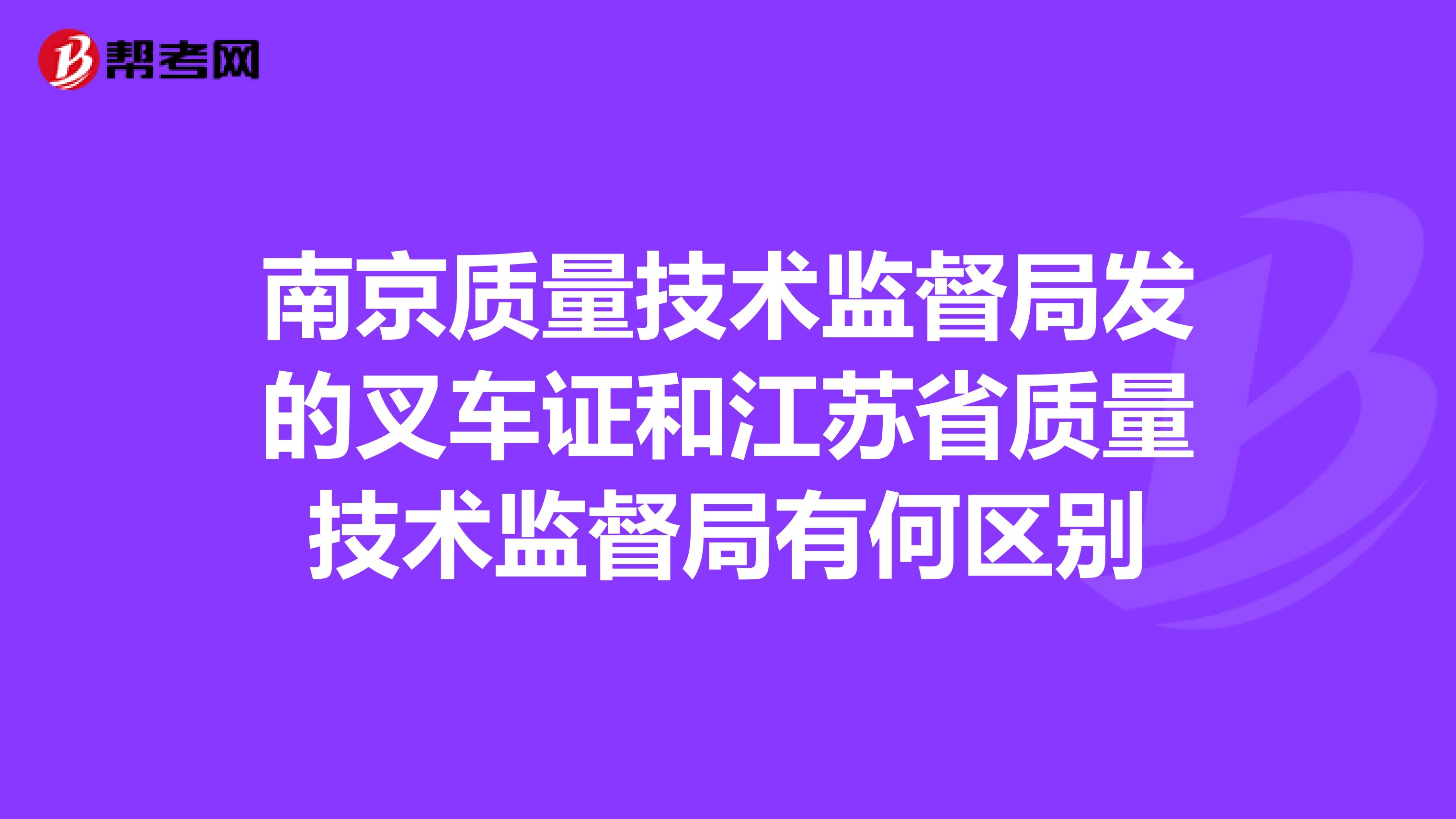 南京质量技术监督局发的叉车证和江苏省质量技术监督局有何区别