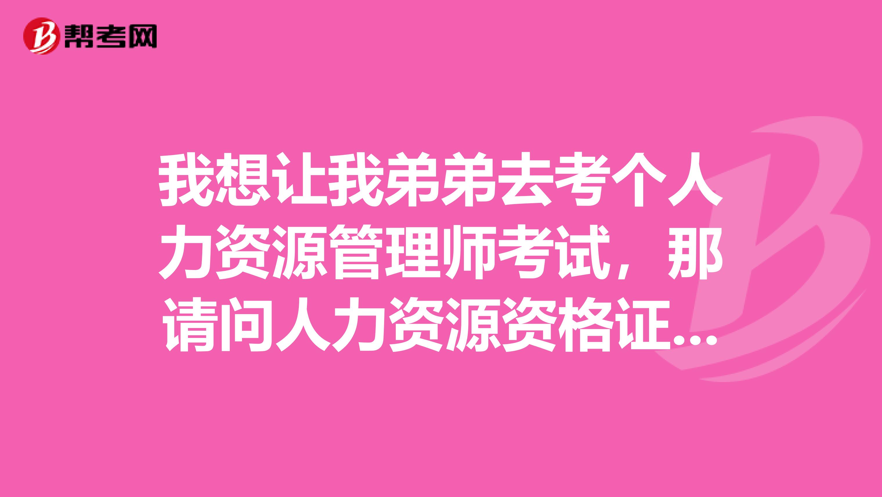 我想让我弟弟去考个人力资源管理师考试,那请问人力资源资格证怎么考?