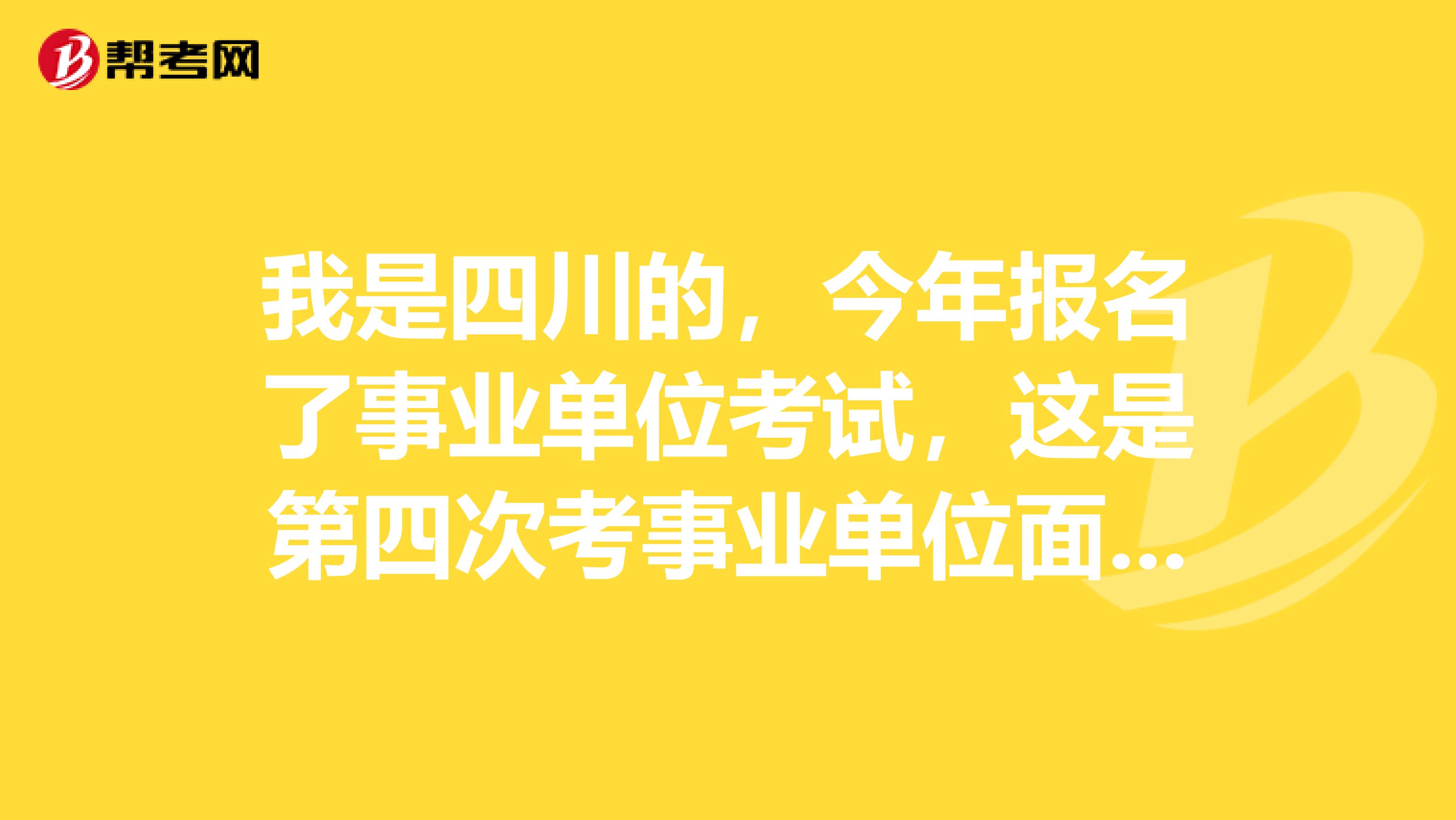 我是四川的,今年报名了事业单位考试,这是第四次考事业单位面试了,想问一下大家有没有什么技巧啊?