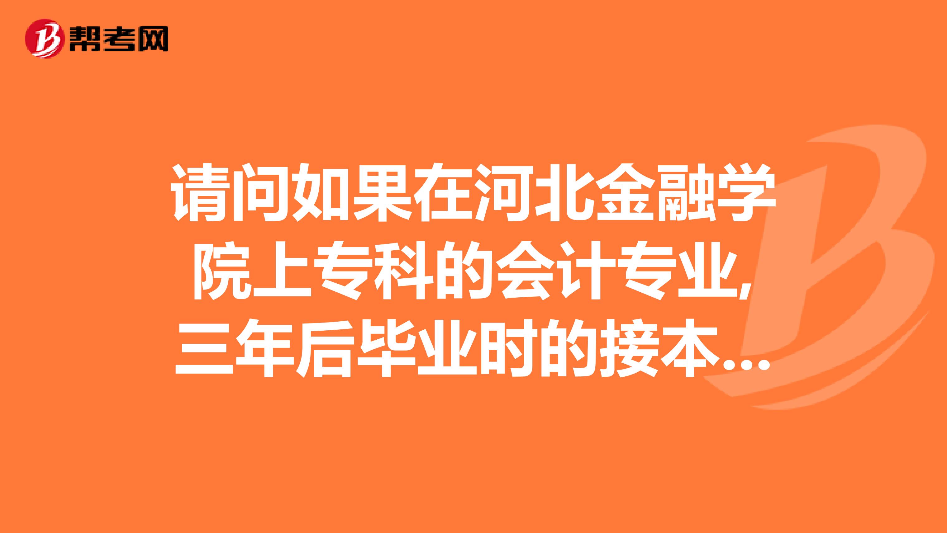 请问如果在河北金融学院上专科的会计专业,三年后毕业时的接本能否接河北经贸大学的会计的本科