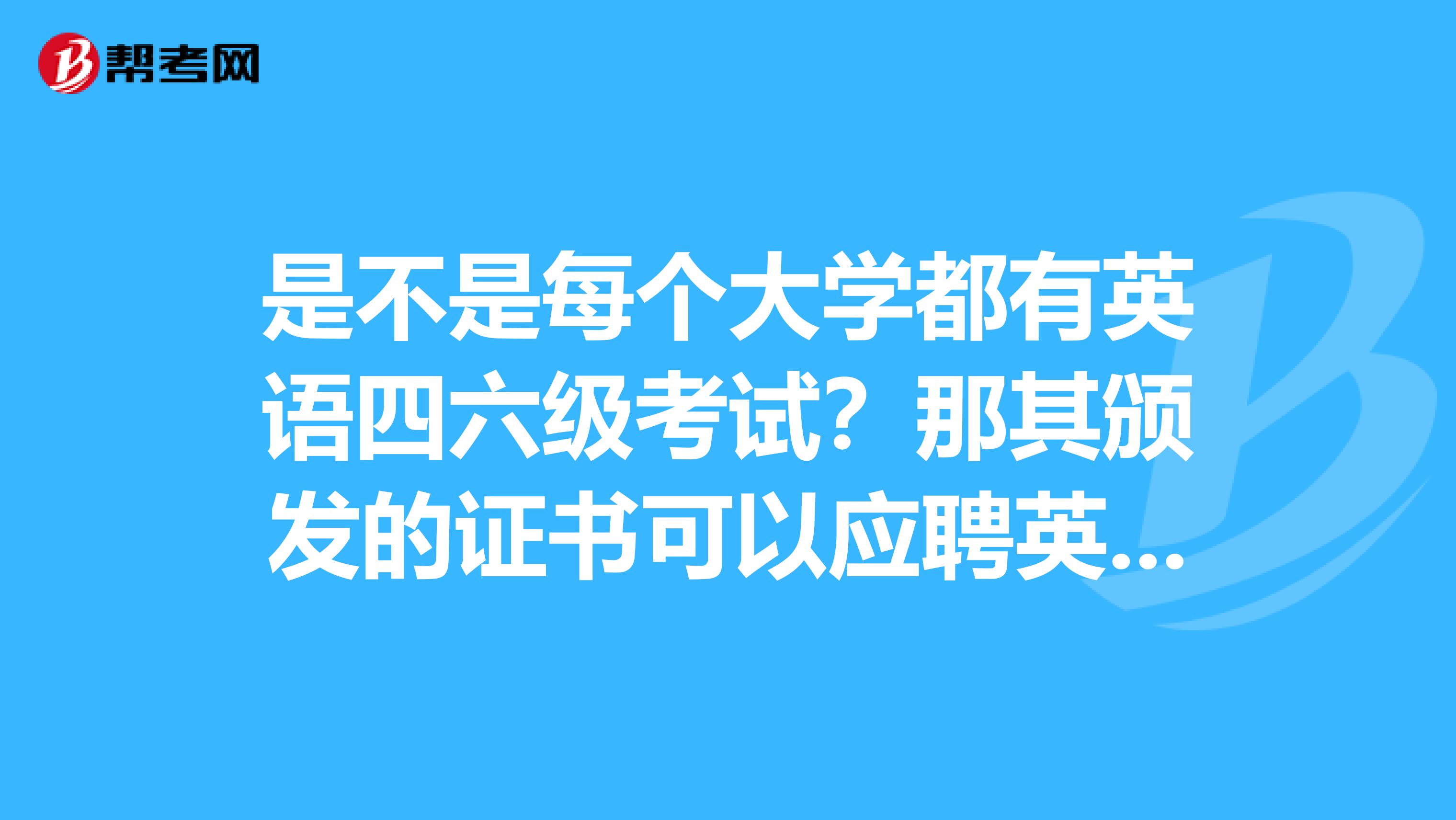 是不是每个大学都有英语四六级考试？那其颁发的证书可以应聘英语教师吗？